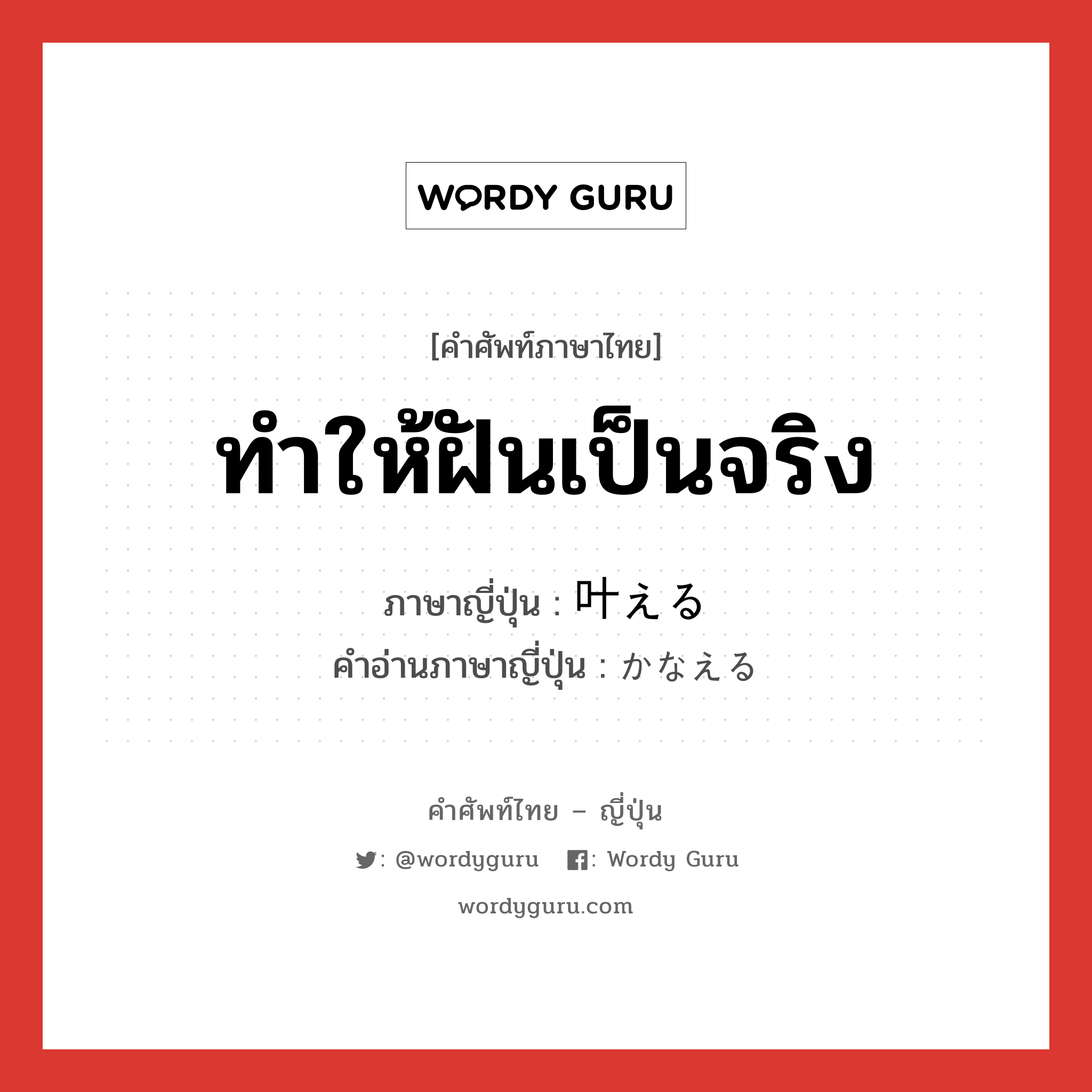 ทำให้ฝันเป็นจริง ภาษาญี่ปุ่นคืออะไร, คำศัพท์ภาษาไทย - ญี่ปุ่น ทำให้ฝันเป็นจริง ภาษาญี่ปุ่น 叶える คำอ่านภาษาญี่ปุ่น かなえる หมวด v1 หมวด v1