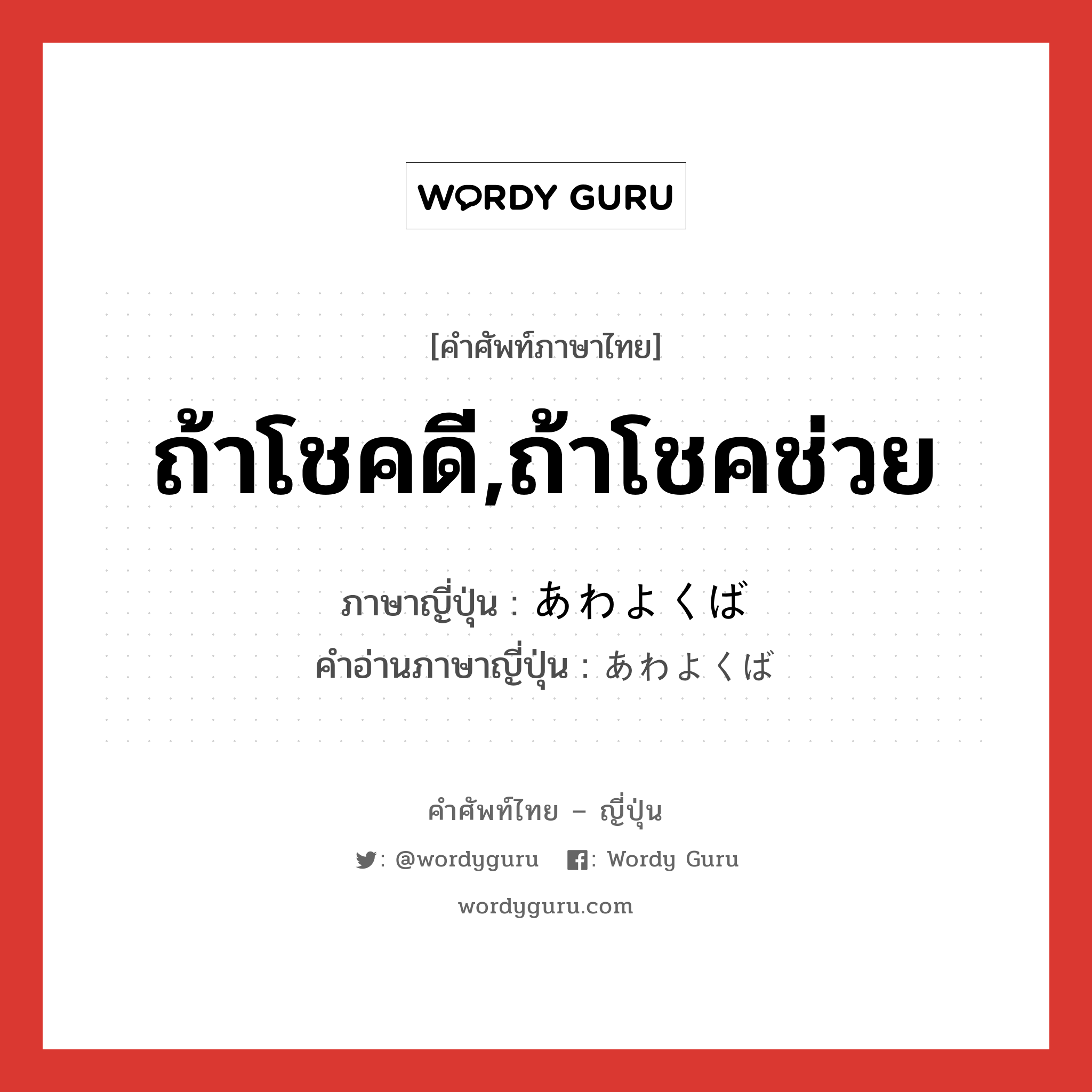 ถ้าโชคดี,ถ้าโชคช่วย ภาษาญี่ปุ่นคืออะไร, คำศัพท์ภาษาไทย - ญี่ปุ่น ถ้าโชคดี,ถ้าโชคช่วย ภาษาญี่ปุ่น あわよくば คำอ่านภาษาญี่ปุ่น あわよくば หมวด exp หมวด exp