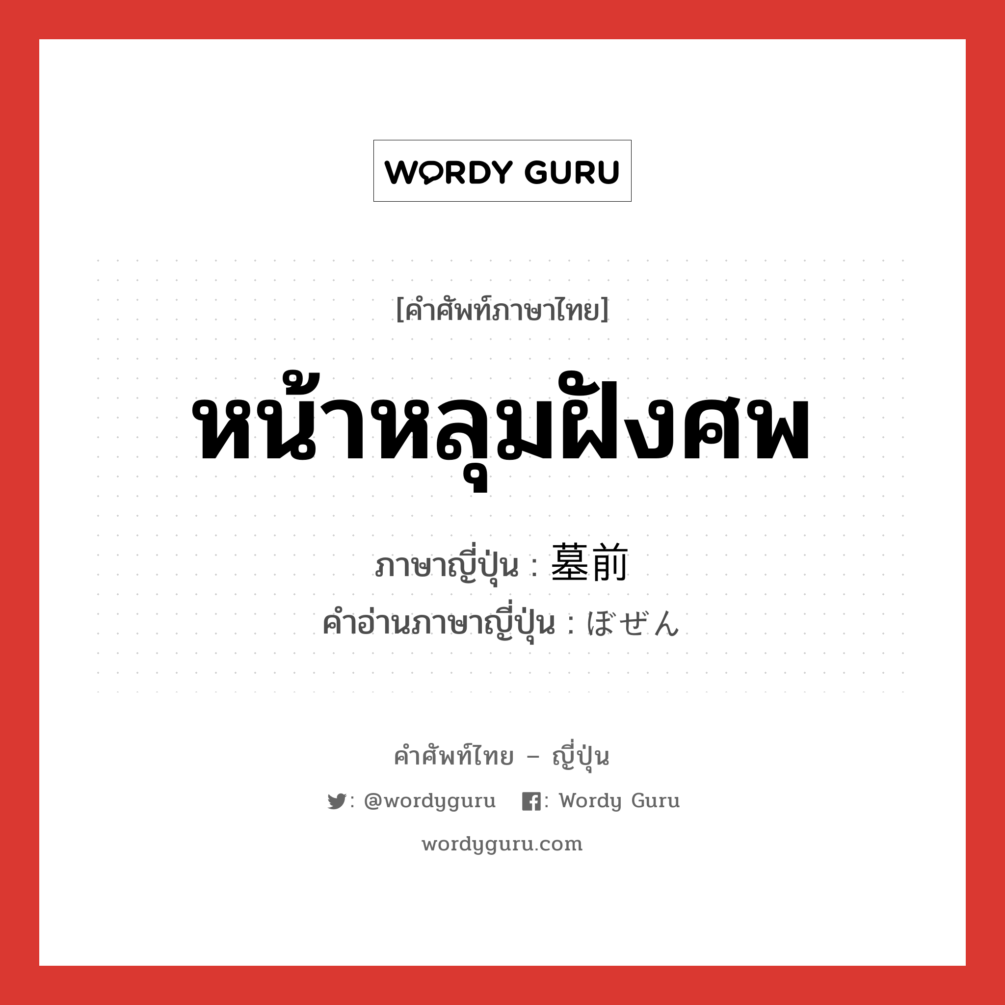 หน้าหลุมฝังศพ ภาษาญี่ปุ่นคืออะไร, คำศัพท์ภาษาไทย - ญี่ปุ่น หน้าหลุมฝังศพ ภาษาญี่ปุ่น 墓前 คำอ่านภาษาญี่ปุ่น ぼぜん หมวด n หมวด n