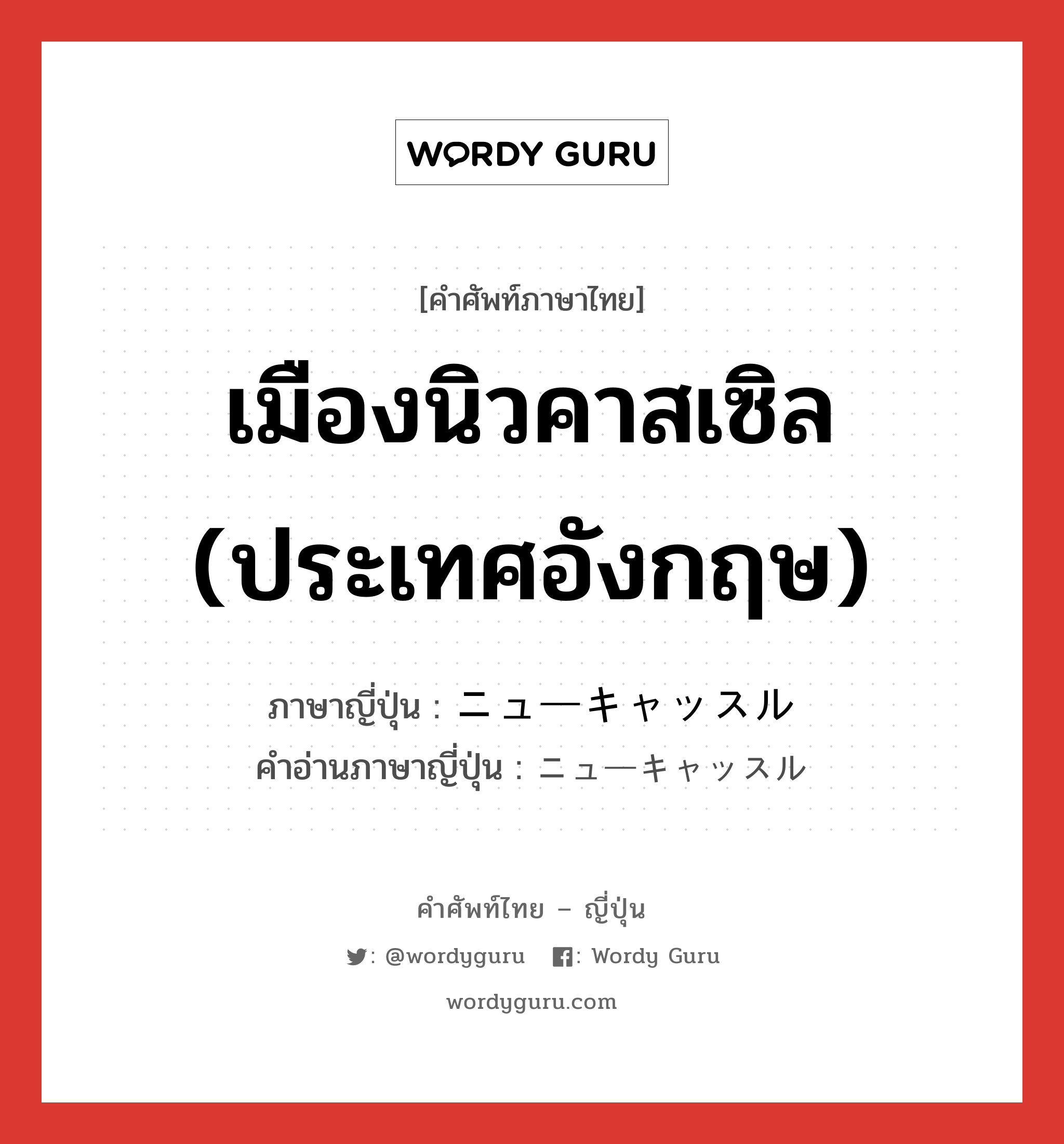 เมืองนิวคาสเซิล (ประเทศอังกฤษ) ภาษาญี่ปุ่นคืออะไร, คำศัพท์ภาษาไทย - ญี่ปุ่น เมืองนิวคาสเซิล (ประเทศอังกฤษ) ภาษาญี่ปุ่น ニューキャッスル คำอ่านภาษาญี่ปุ่น ニューキャッスル หมวด n หมวด n