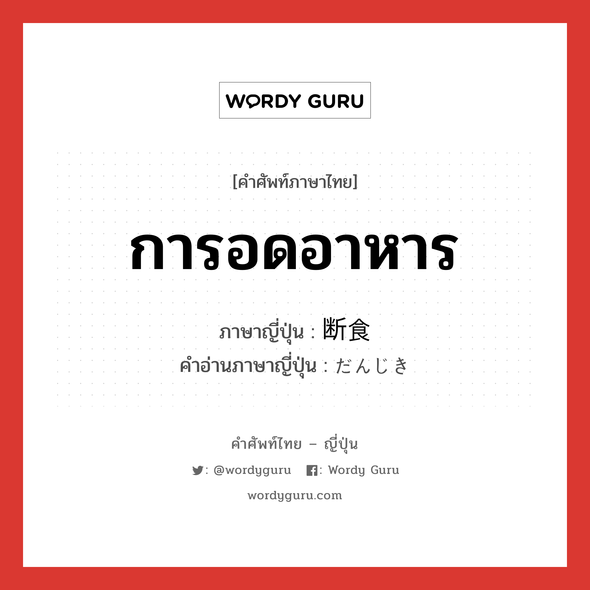 การอดอาหาร ภาษาญี่ปุ่นคืออะไร, คำศัพท์ภาษาไทย - ญี่ปุ่น การอดอาหาร ภาษาญี่ปุ่น 断食 คำอ่านภาษาญี่ปุ่น だんじき หมวด n หมวด n