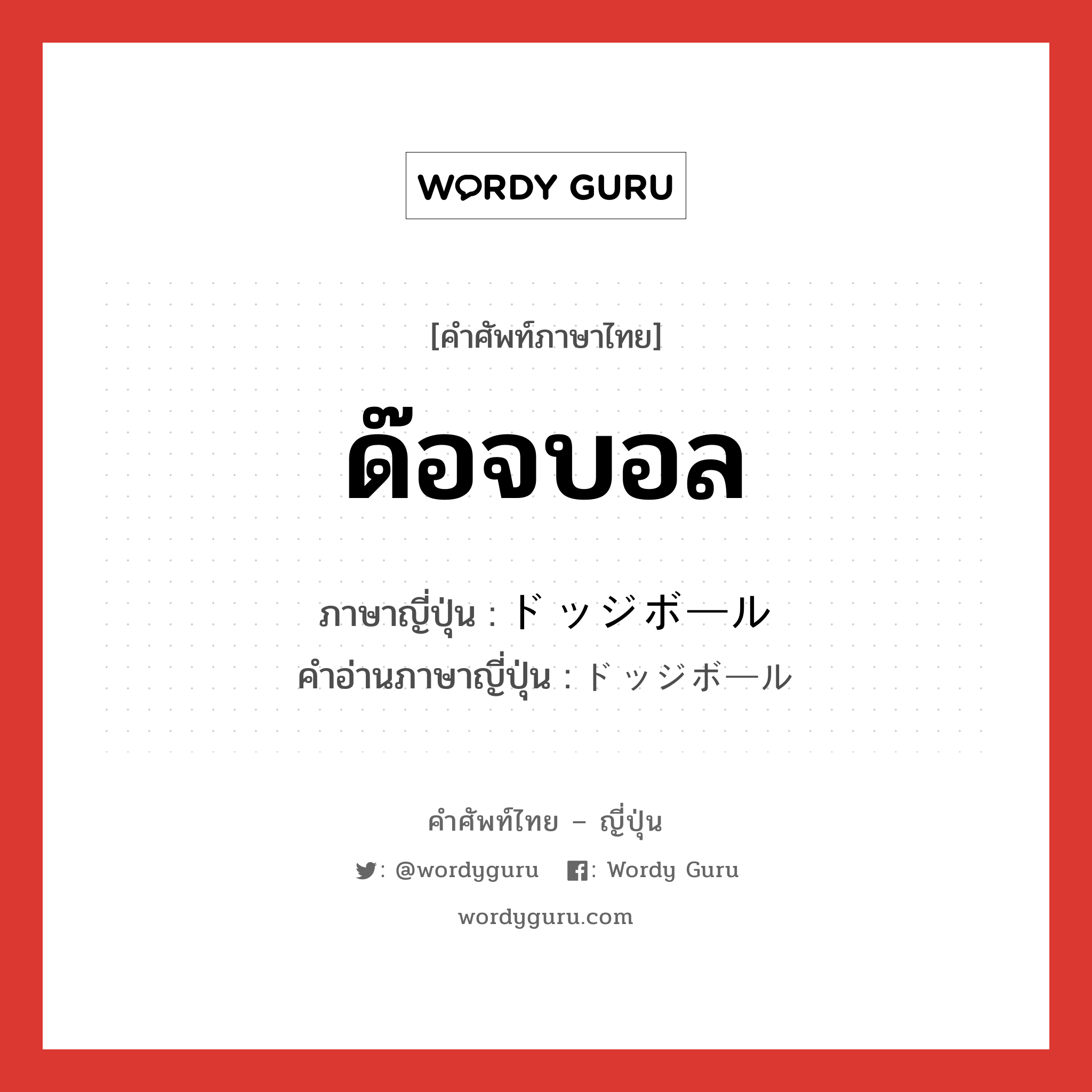 ด๊อจบอล ภาษาญี่ปุ่นคืออะไร, คำศัพท์ภาษาไทย - ญี่ปุ่น ด๊อจบอล ภาษาญี่ปุ่น ドッジボール คำอ่านภาษาญี่ปุ่น ドッジボール หมวด n หมวด n