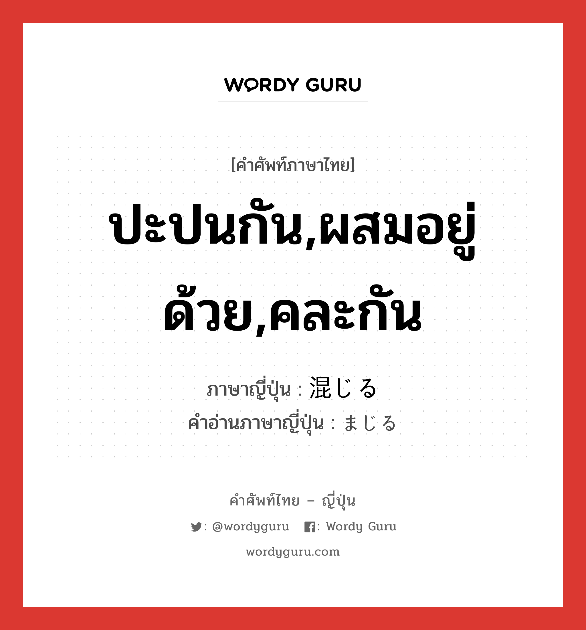 ปะปนกัน,ผสมอยู่ด้วย,คละกัน ภาษาญี่ปุ่นคืออะไร, คำศัพท์ภาษาไทย - ญี่ปุ่น ปะปนกัน,ผสมอยู่ด้วย,คละกัน ภาษาญี่ปุ่น 混じる คำอ่านภาษาญี่ปุ่น まじる หมวด v5r หมวด v5r