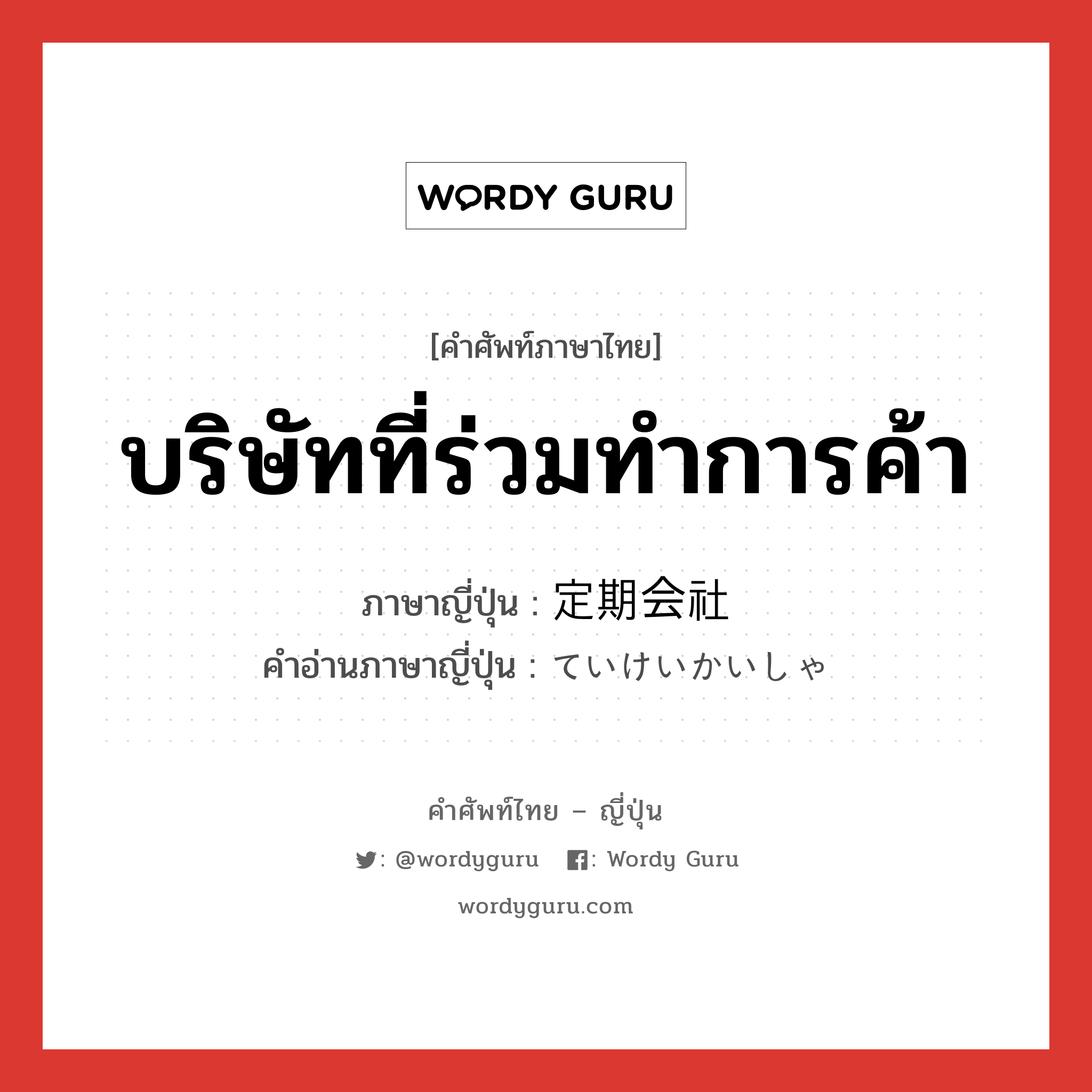 บริษัทที่ร่วมทำการค้า ภาษาญี่ปุ่นคืออะไร, คำศัพท์ภาษาไทย - ญี่ปุ่น บริษัทที่ร่วมทำการค้า ภาษาญี่ปุ่น 定期会社 คำอ่านภาษาญี่ปุ่น ていけいかいしゃ หมวด n หมวด n