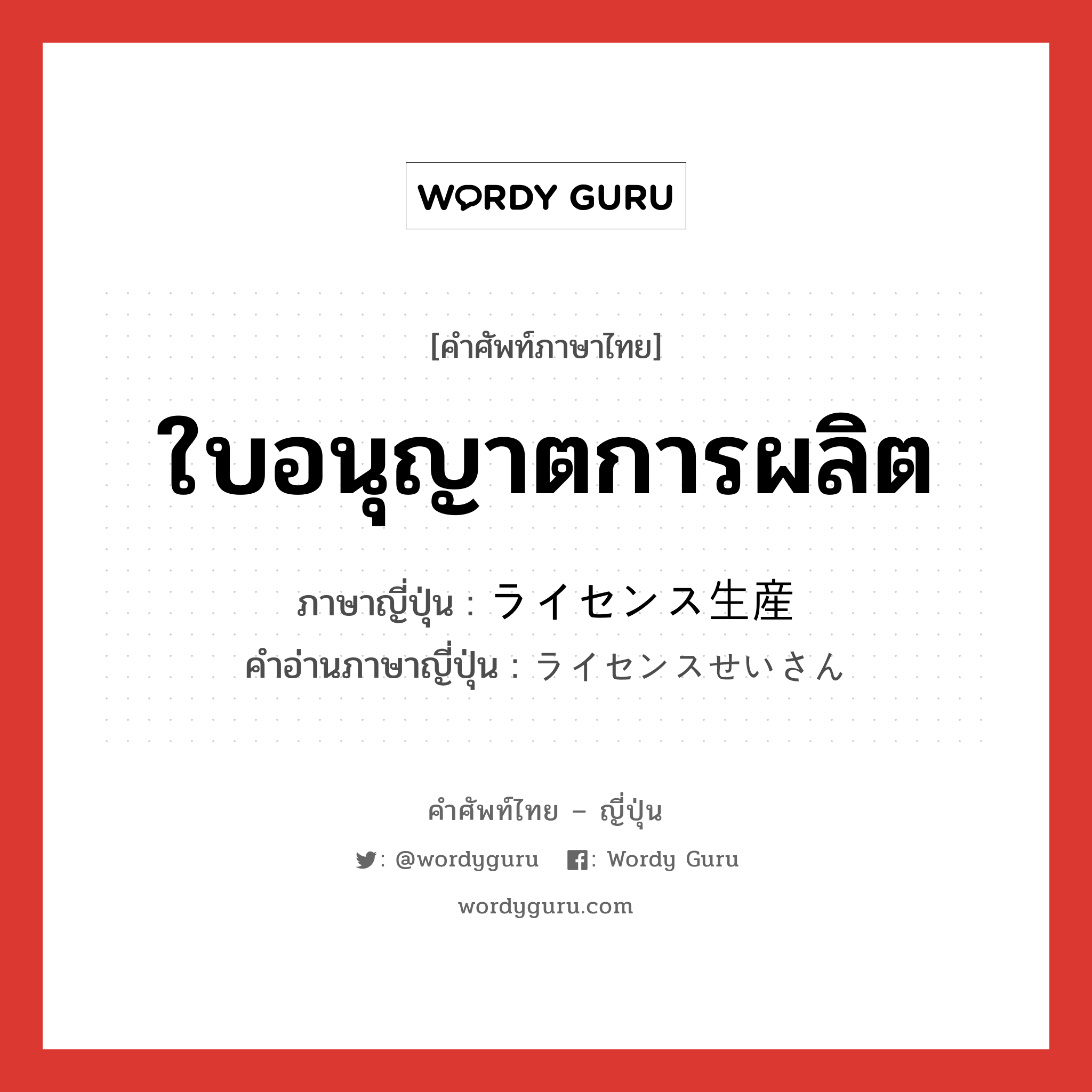 ใบอนุญาตการผลิต ภาษาญี่ปุ่นคืออะไร, คำศัพท์ภาษาไทย - ญี่ปุ่น ใบอนุญาตการผลิต ภาษาญี่ปุ่น ライセンス生産 คำอ่านภาษาญี่ปุ่น ライセンスせいさん หมวด n หมวด n