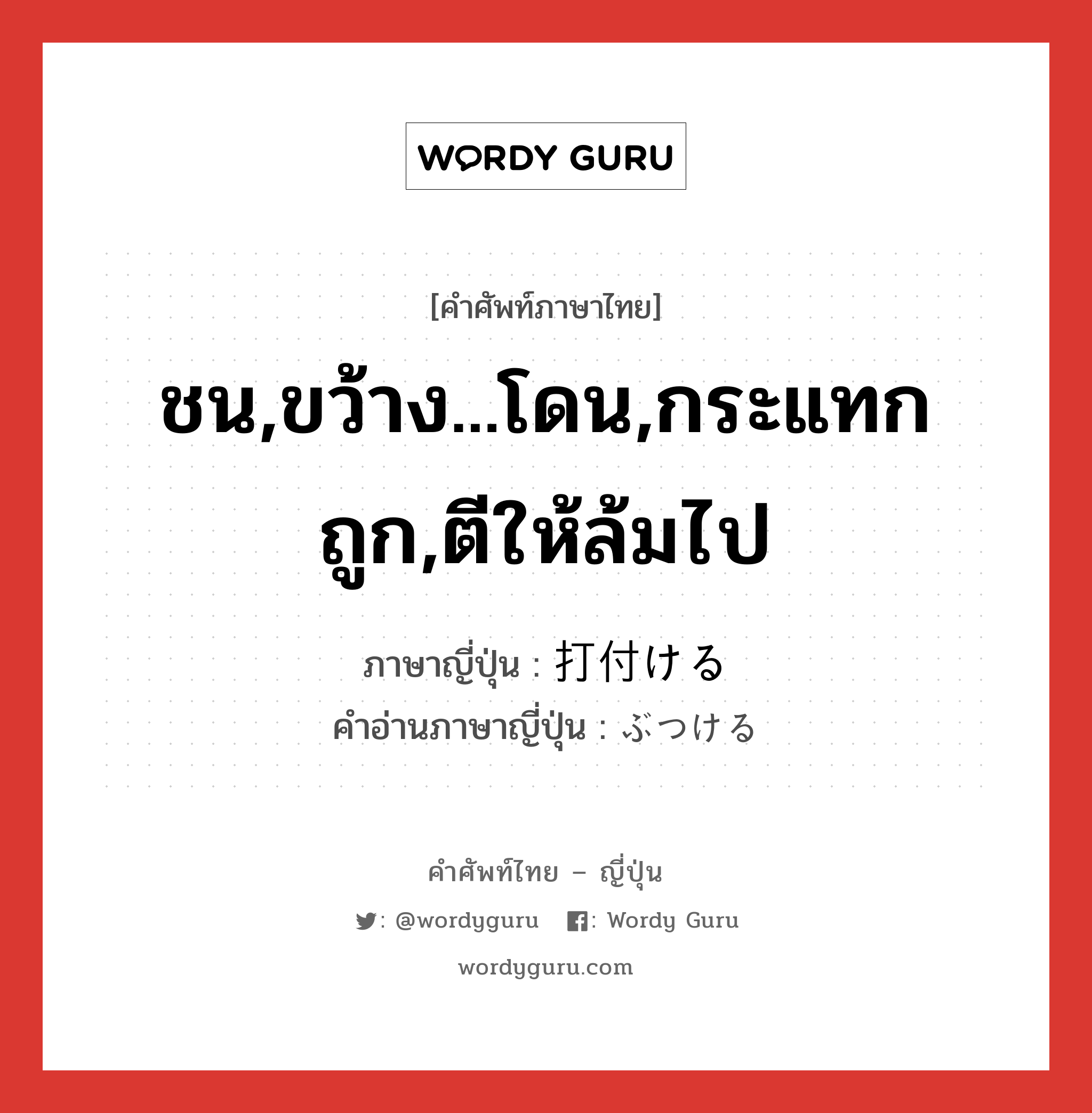 ชน,ขว้าง...โดน,กระแทกถูก,ตีให้ล้มไป ภาษาญี่ปุ่นคืออะไร, คำศัพท์ภาษาไทย - ญี่ปุ่น ชน,ขว้าง...โดน,กระแทกถูก,ตีให้ล้มไป ภาษาญี่ปุ่น 打付ける คำอ่านภาษาญี่ปุ่น ぶつける หมวด v1 หมวด v1