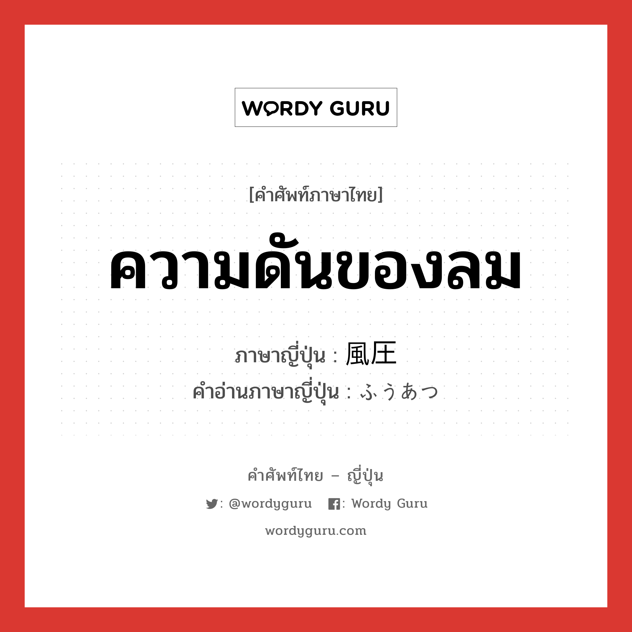 ความดันของลม ภาษาญี่ปุ่นคืออะไร, คำศัพท์ภาษาไทย - ญี่ปุ่น ความดันของลม ภาษาญี่ปุ่น 風圧 คำอ่านภาษาญี่ปุ่น ふうあつ หมวด n หมวด n