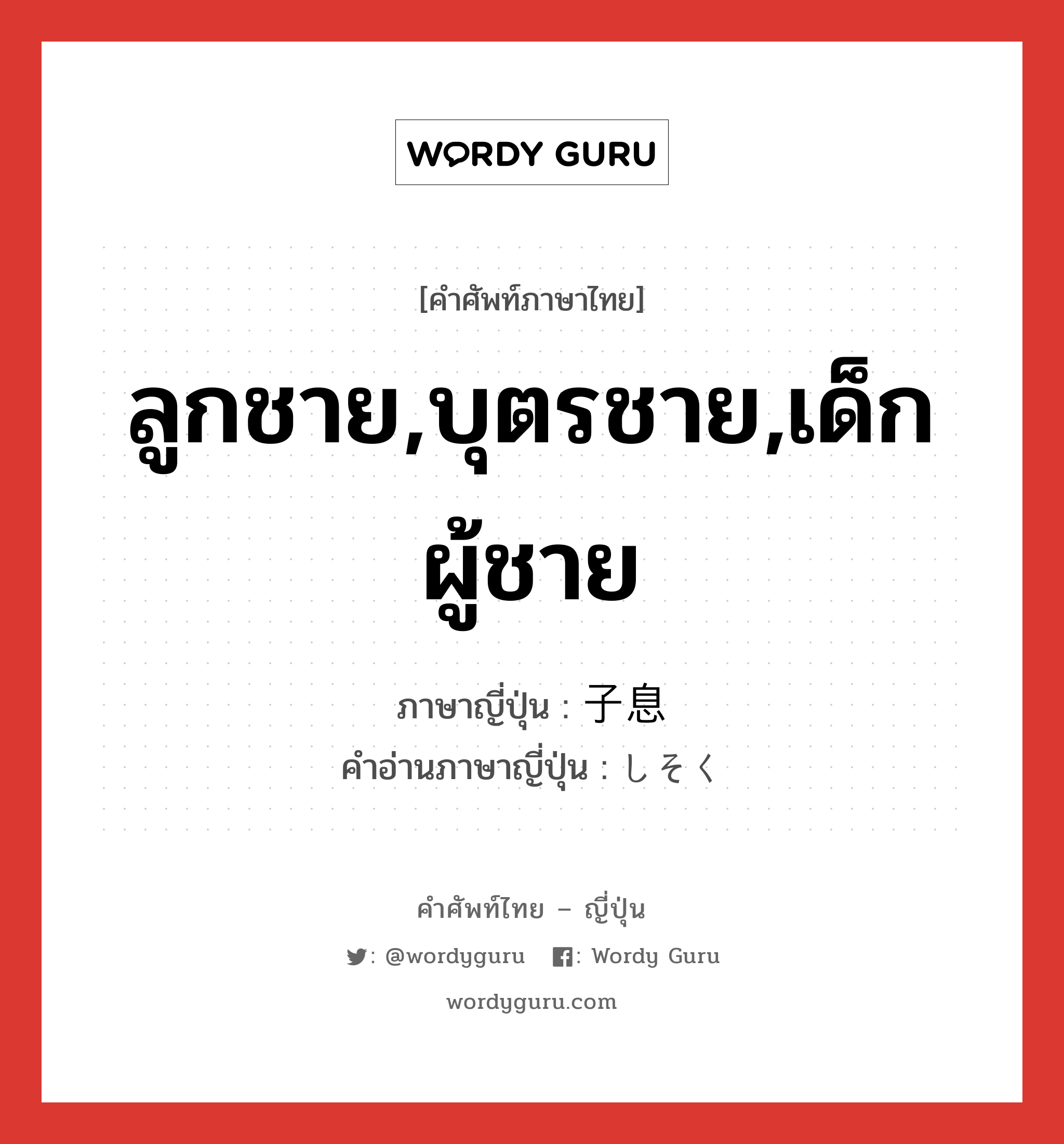 ลูกชาย,บุตรชาย,เด็กผู้ชาย ภาษาญี่ปุ่นคืออะไร, คำศัพท์ภาษาไทย - ญี่ปุ่น ลูกชาย,บุตรชาย,เด็กผู้ชาย ภาษาญี่ปุ่น 子息 คำอ่านภาษาญี่ปุ่น しそく หมวด n หมวด n