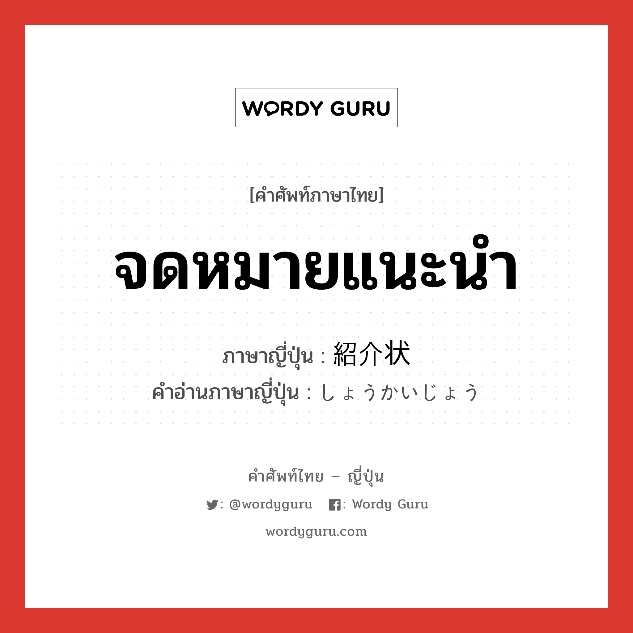 จดหมายแนะนำ ภาษาญี่ปุ่นคืออะไร, คำศัพท์ภาษาไทย - ญี่ปุ่น จดหมายแนะนำ ภาษาญี่ปุ่น 紹介状 คำอ่านภาษาญี่ปุ่น しょうかいじょう หมวด n หมวด n