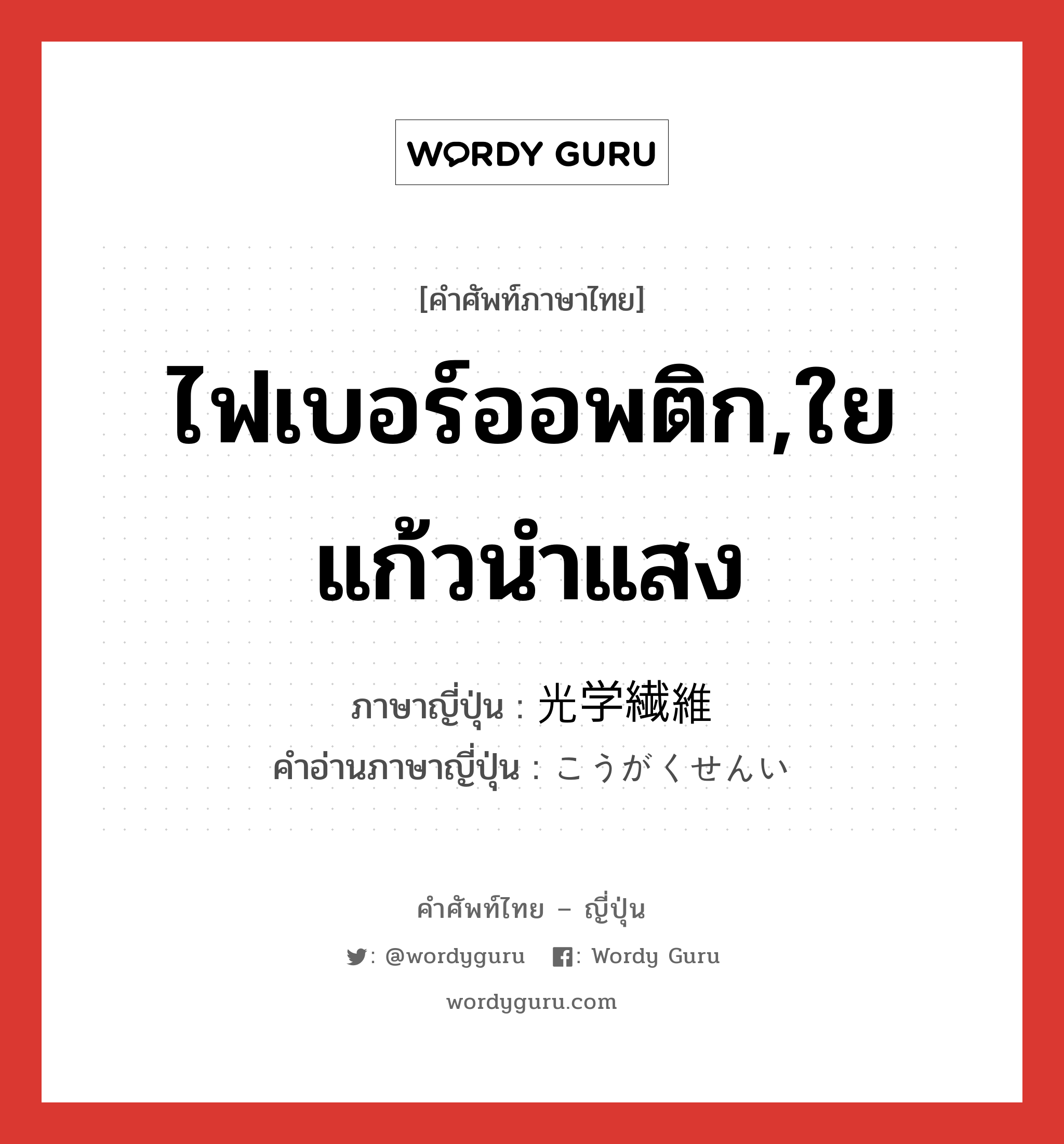 ไฟเบอร์ออพติก,ใยแก้วนำแสง ภาษาญี่ปุ่นคืออะไร, คำศัพท์ภาษาไทย - ญี่ปุ่น ไฟเบอร์ออพติก,ใยแก้วนำแสง ภาษาญี่ปุ่น 光学繊維 คำอ่านภาษาญี่ปุ่น こうがくせんい หมวด n หมวด n