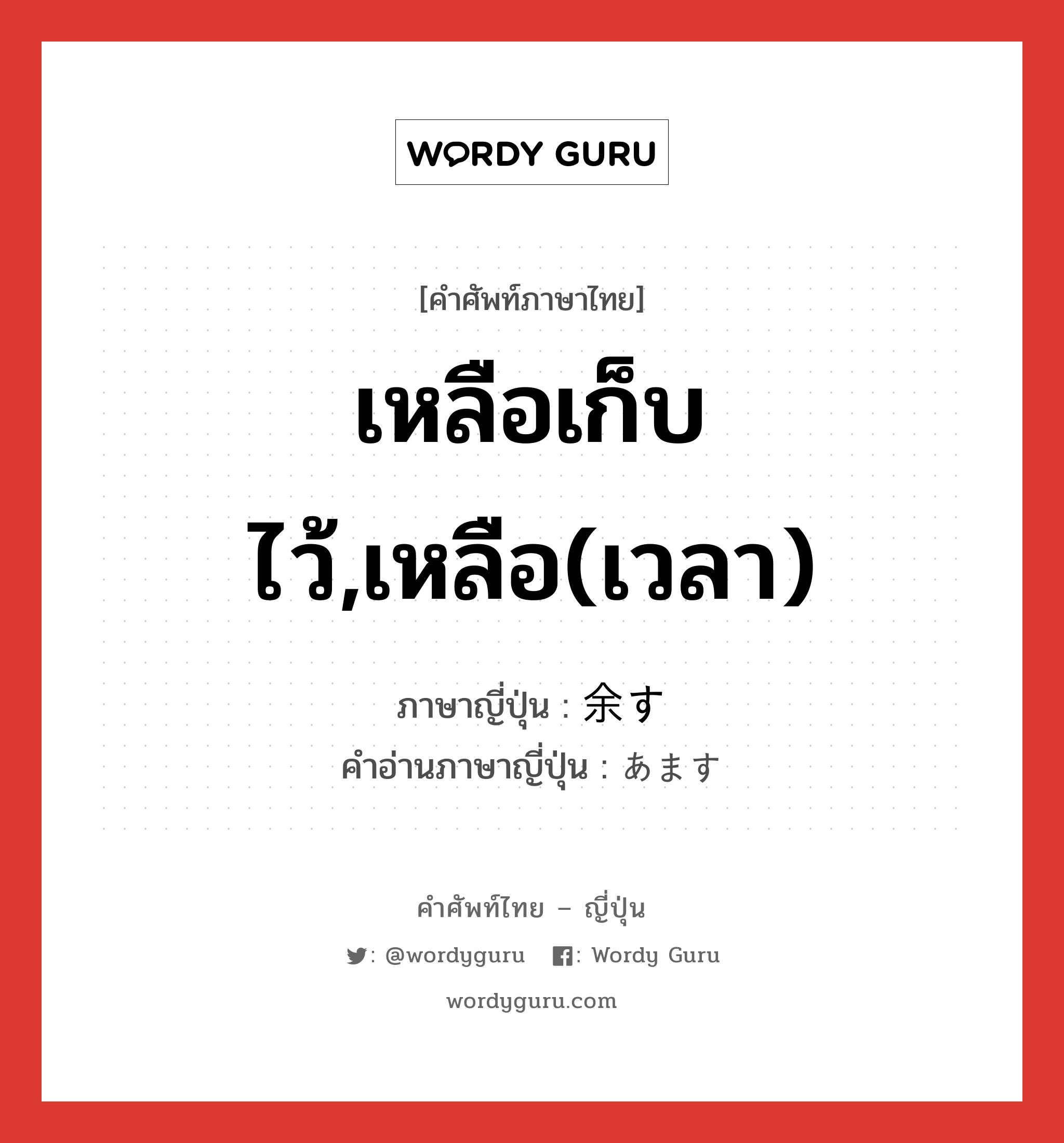 เหลือเก็บไว้,เหลือ(เวลา) ภาษาญี่ปุ่นคืออะไร, คำศัพท์ภาษาไทย - ญี่ปุ่น เหลือเก็บไว้,เหลือ(เวลา) ภาษาญี่ปุ่น 余す คำอ่านภาษาญี่ปุ่น あます หมวด v5s หมวด v5s