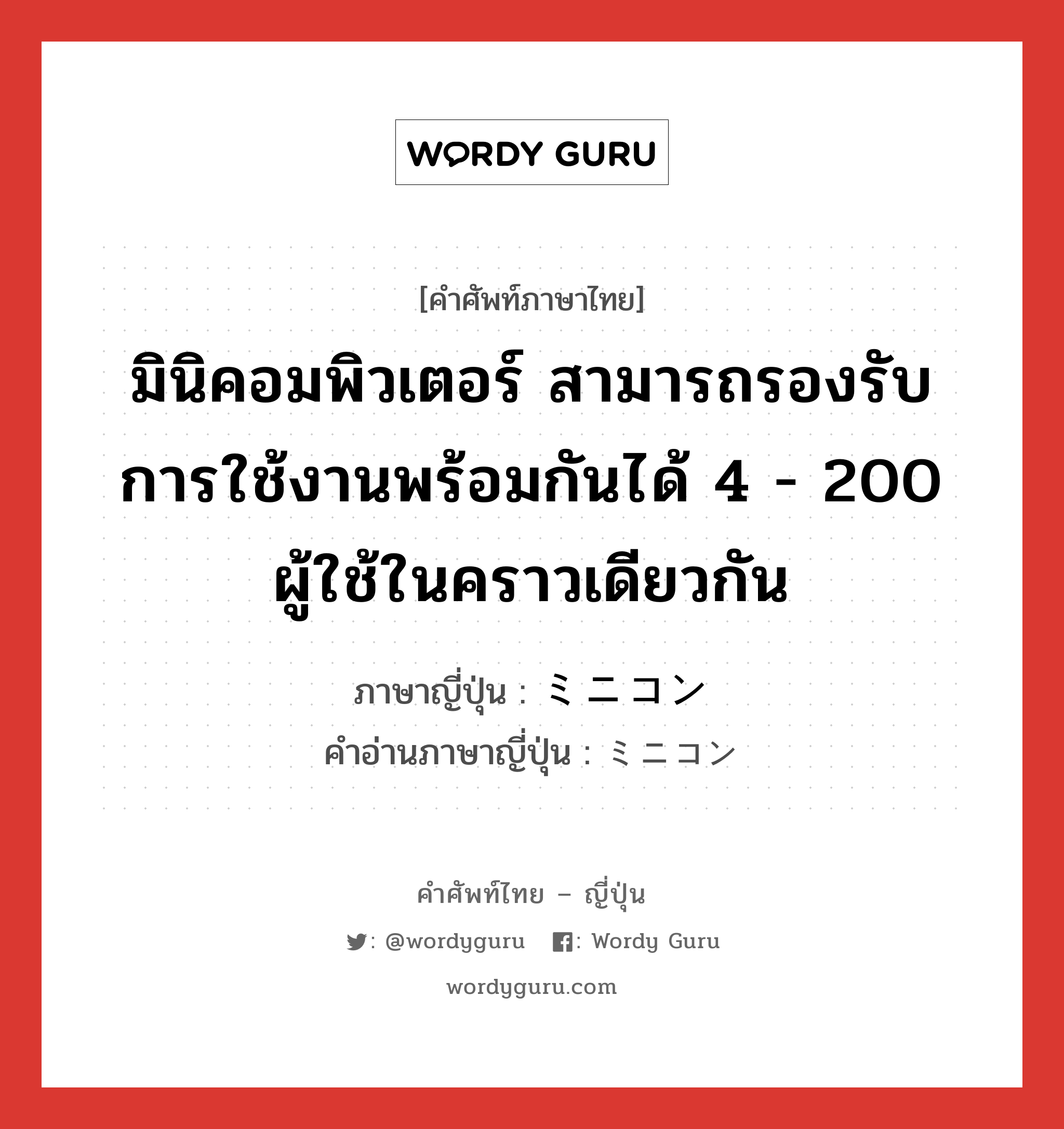 มินิคอมพิวเตอร์ สามารถรองรับการใช้งานพร้อมกันได้ 4 - 200 ผู้ใช้ในคราวเดียวกัน ภาษาญี่ปุ่นคืออะไร, คำศัพท์ภาษาไทย - ญี่ปุ่น มินิคอมพิวเตอร์ สามารถรองรับการใช้งานพร้อมกันได้ 4 - 200 ผู้ใช้ในคราวเดียวกัน ภาษาญี่ปุ่น ミニコン คำอ่านภาษาญี่ปุ่น ミニコン หมวด n หมวด n