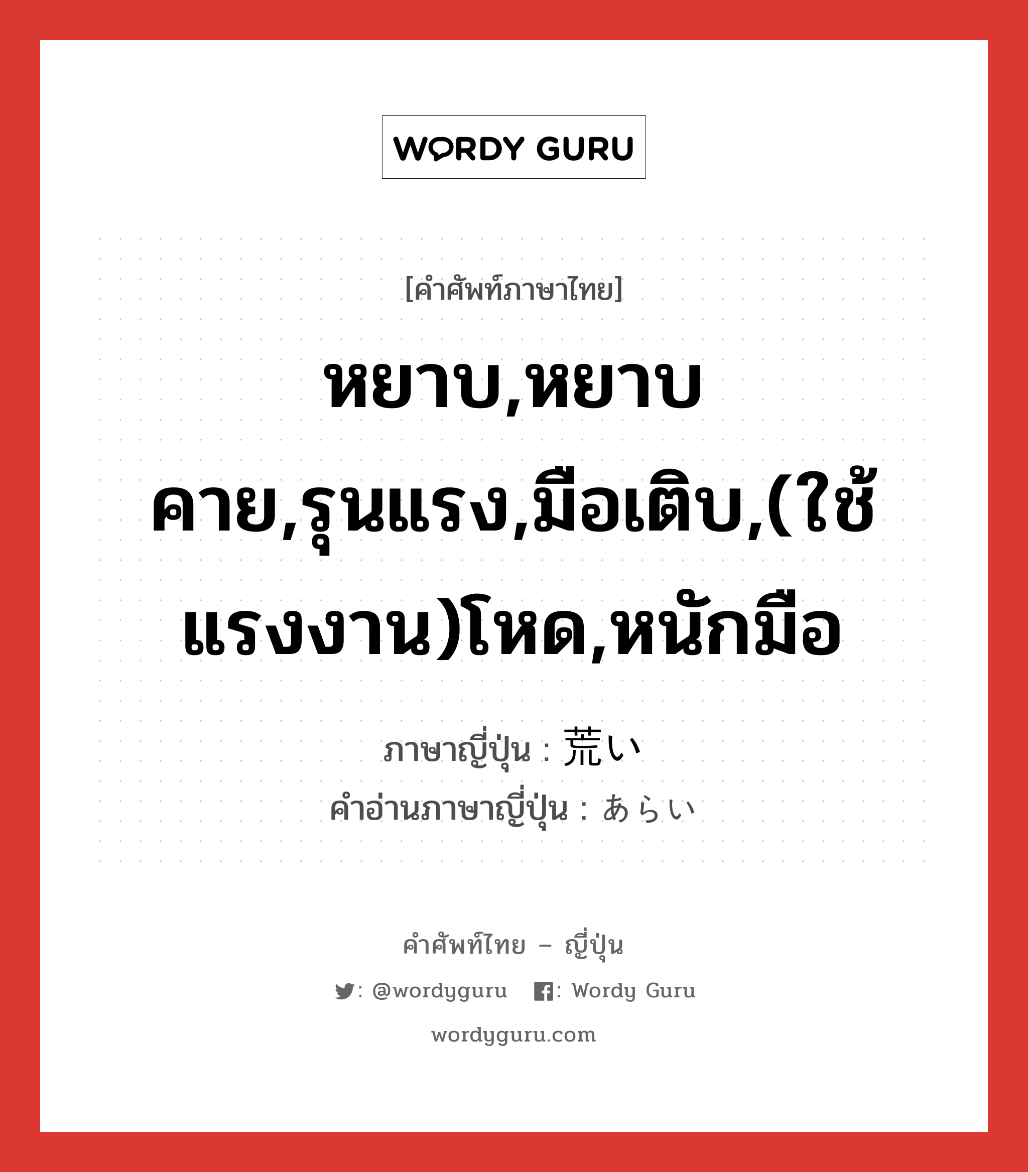 หยาบ,หยาบคาย,รุนแรง,มือเติบ,(ใช้แรงงาน)โหด,หนักมือ ภาษาญี่ปุ่นคืออะไร, คำศัพท์ภาษาไทย - ญี่ปุ่น หยาบ,หยาบคาย,รุนแรง,มือเติบ,(ใช้แรงงาน)โหด,หนักมือ ภาษาญี่ปุ่น 荒い คำอ่านภาษาญี่ปุ่น あらい หมวด adj-i หมวด adj-i