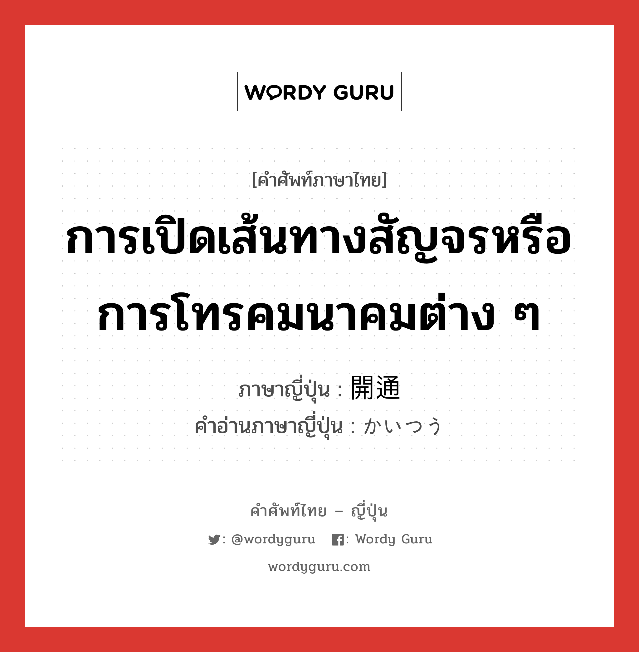 การเปิดเส้นทางสัญจรหรือการโทรคมนาคมต่าง ๆ ภาษาญี่ปุ่นคืออะไร, คำศัพท์ภาษาไทย - ญี่ปุ่น การเปิดเส้นทางสัญจรหรือการโทรคมนาคมต่าง ๆ ภาษาญี่ปุ่น 開通 คำอ่านภาษาญี่ปุ่น かいつう หมวด n หมวด n