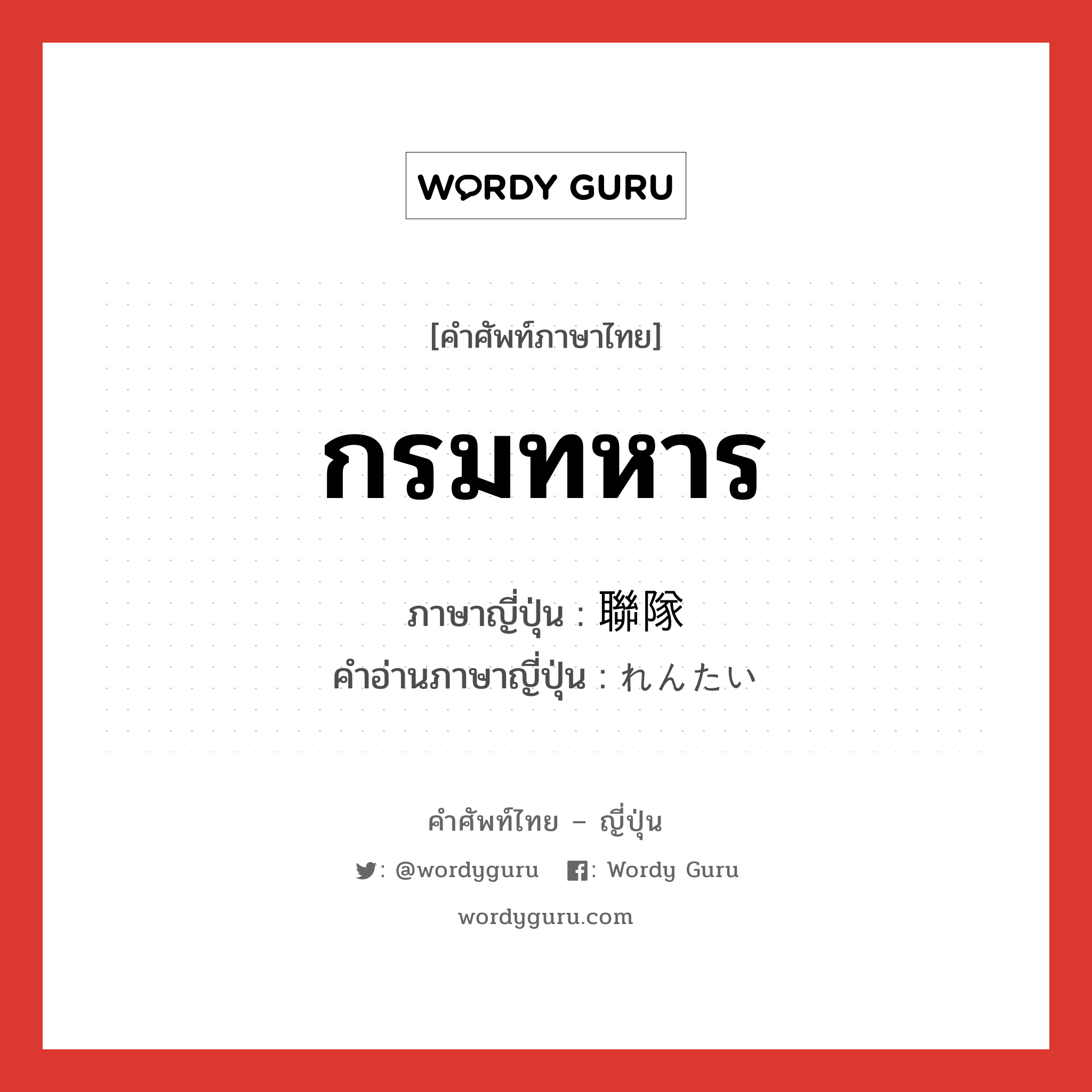 กรมทหาร ภาษาญี่ปุ่นคืออะไร, คำศัพท์ภาษาไทย - ญี่ปุ่น กรมทหาร ภาษาญี่ปุ่น 聯隊 คำอ่านภาษาญี่ปุ่น れんたい หมวด n หมวด n