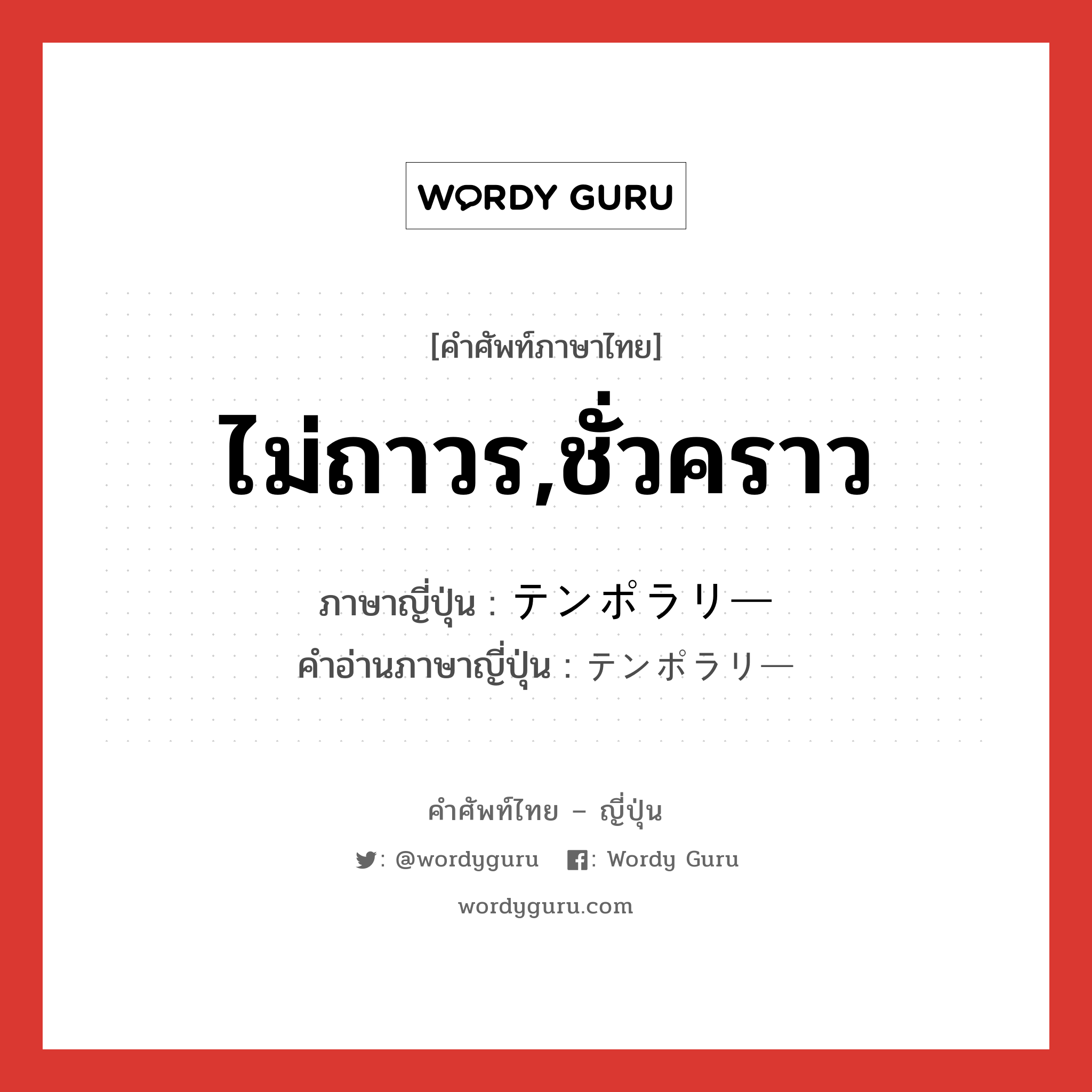 ไม่ถาวร,ชั่วคราว ภาษาญี่ปุ่นคืออะไร, คำศัพท์ภาษาไทย - ญี่ปุ่น ไม่ถาวร,ชั่วคราว ภาษาญี่ปุ่น テンポラリー คำอ่านภาษาญี่ปุ่น テンポラリー หมวด n หมวด n