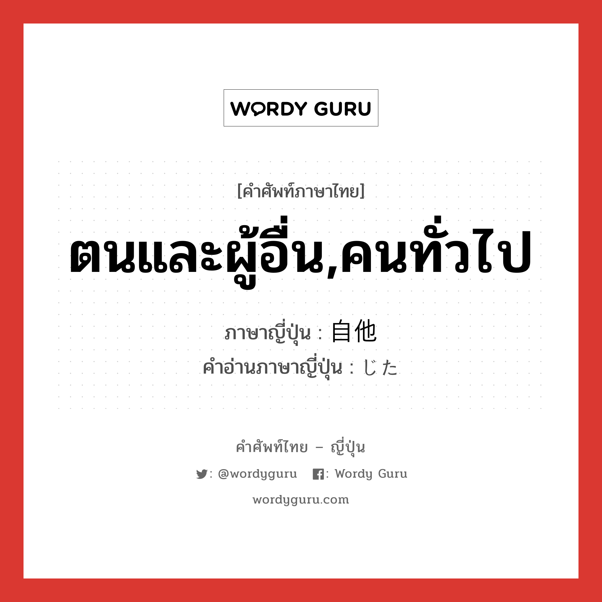 ตนและผู้อื่น,คนทั่วไป ภาษาญี่ปุ่นคืออะไร, คำศัพท์ภาษาไทย - ญี่ปุ่น ตนและผู้อื่น,คนทั่วไป ภาษาญี่ปุ่น 自他 คำอ่านภาษาญี่ปุ่น じた หมวด n หมวด n