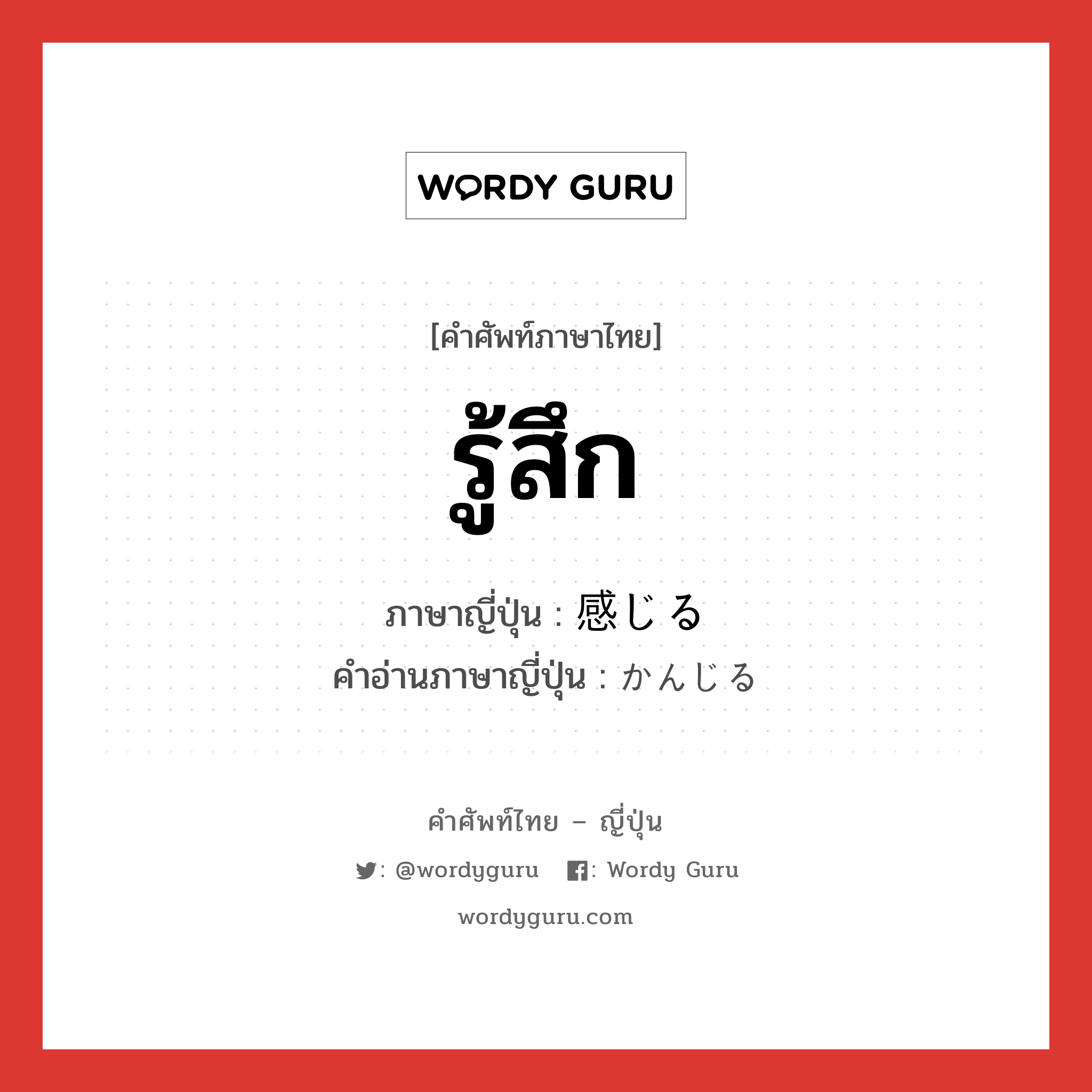 รู้สึก ภาษาญี่ปุ่นคืออะไร, คำศัพท์ภาษาไทย - ญี่ปุ่น รู้สึก ภาษาญี่ปุ่น 感じる คำอ่านภาษาญี่ปุ่น かんじる หมวด v1 หมวด v1