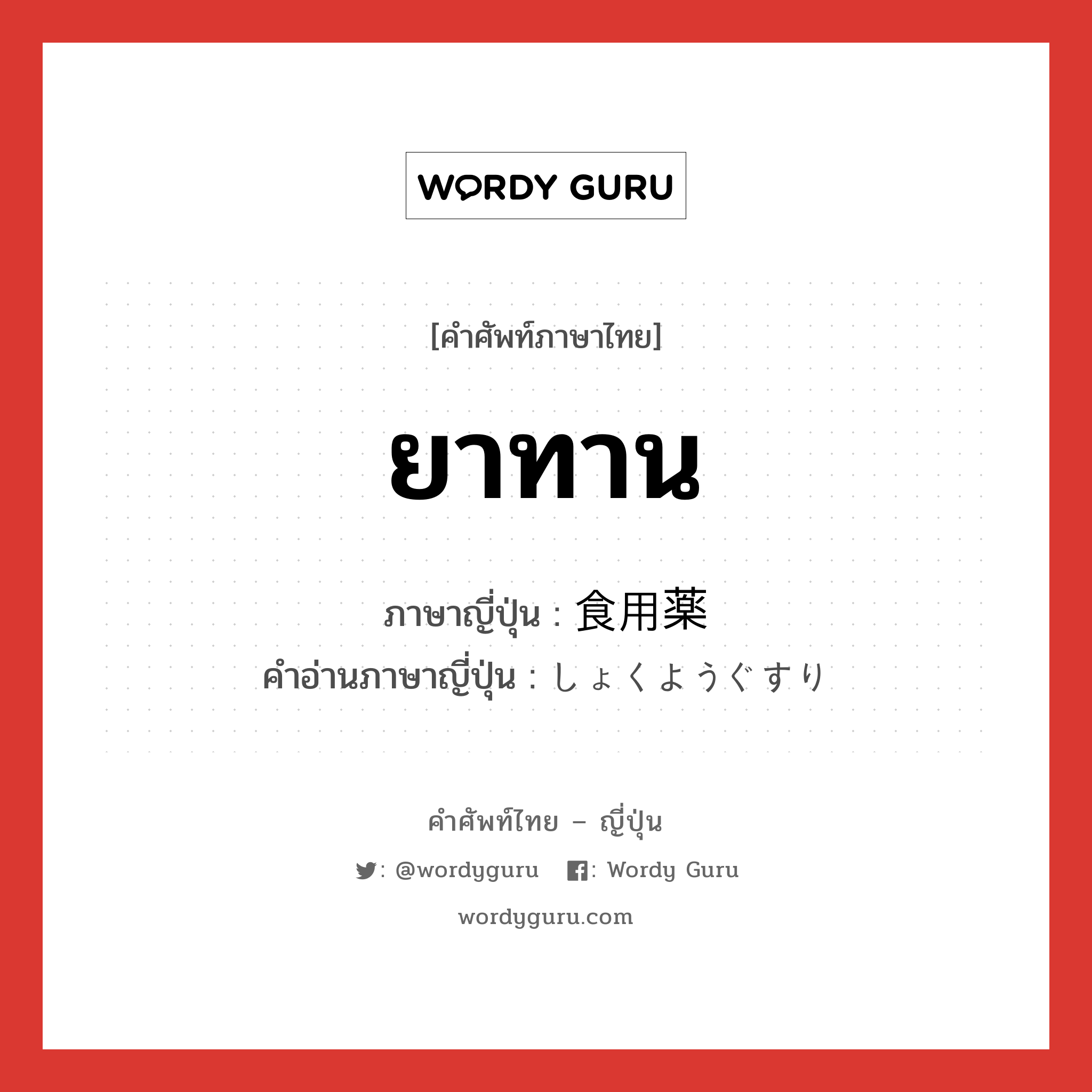 ยาทาน ภาษาญี่ปุ่นคืออะไร, คำศัพท์ภาษาไทย - ญี่ปุ่น ยาทาน ภาษาญี่ปุ่น 食用薬 คำอ่านภาษาญี่ปุ่น しょくようぐすり หมวด n หมวด n