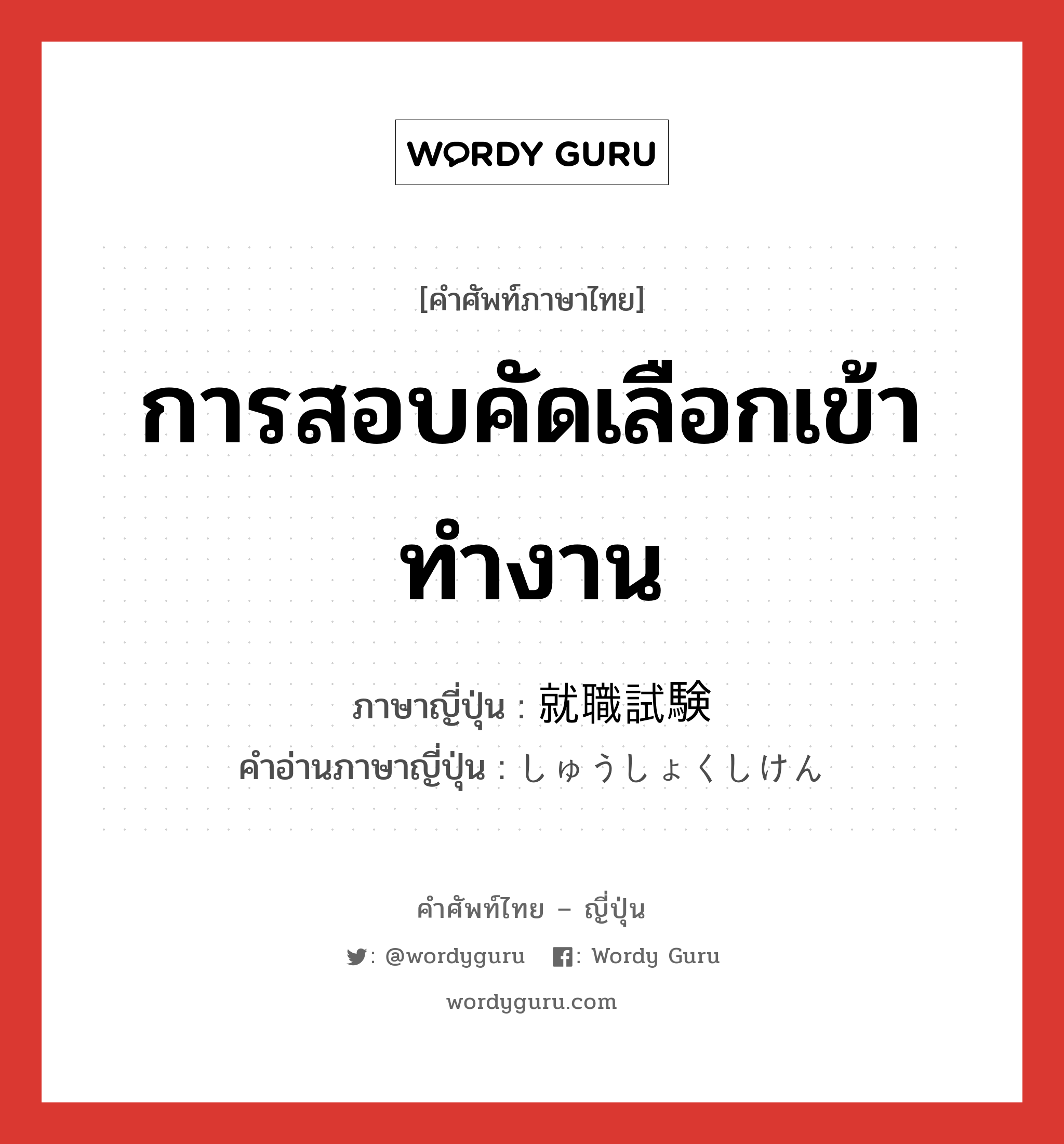 การสอบคัดเลือกเข้าทำงาน ภาษาญี่ปุ่นคืออะไร, คำศัพท์ภาษาไทย - ญี่ปุ่น การสอบคัดเลือกเข้าทำงาน ภาษาญี่ปุ่น 就職試験 คำอ่านภาษาญี่ปุ่น しゅうしょくしけん หมวด n หมวด n