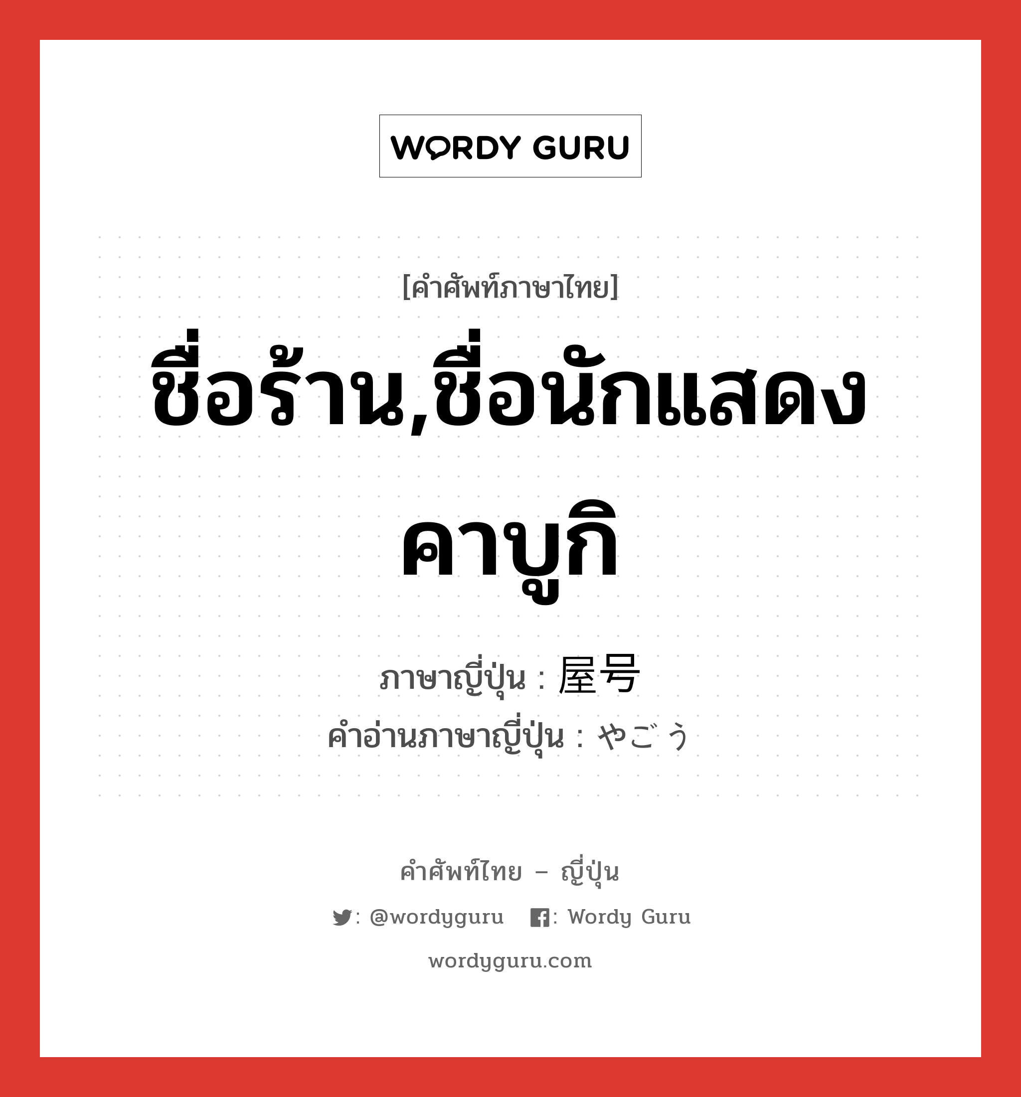 屋号 ภาษาไทย?, คำศัพท์ภาษาไทย - ญี่ปุ่น 屋号 ภาษาญี่ปุ่น ชื่อร้าน,ชื่อนักแสดงคาบูกิ คำอ่านภาษาญี่ปุ่น やごう หมวด n หมวด n