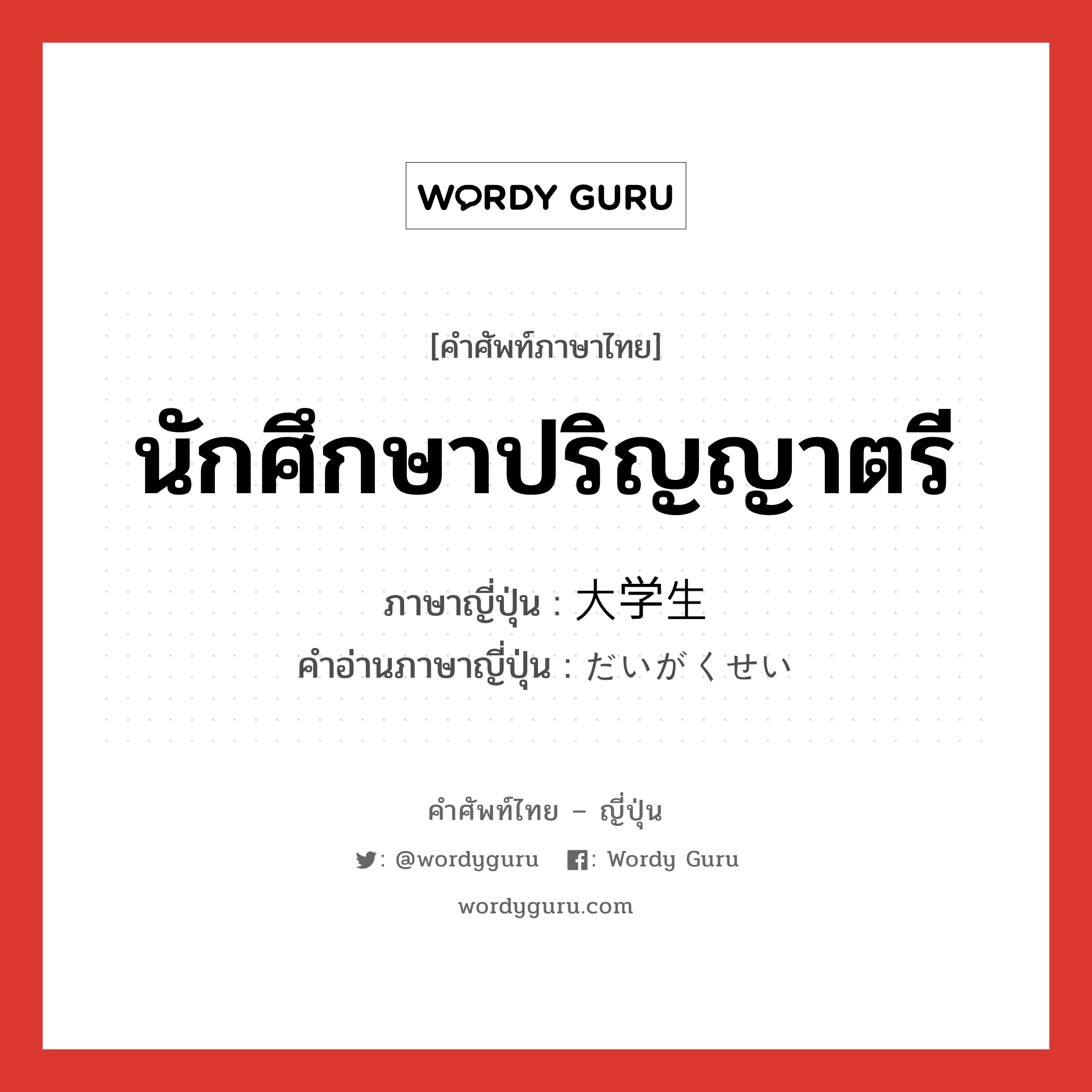 นักศึกษาปริญญาตรี ภาษาญี่ปุ่นคืออะไร, คำศัพท์ภาษาไทย - ญี่ปุ่น นักศึกษาปริญญาตรี ภาษาญี่ปุ่น 大学生 คำอ่านภาษาญี่ปุ่น だいがくせい หมวด n หมวด n