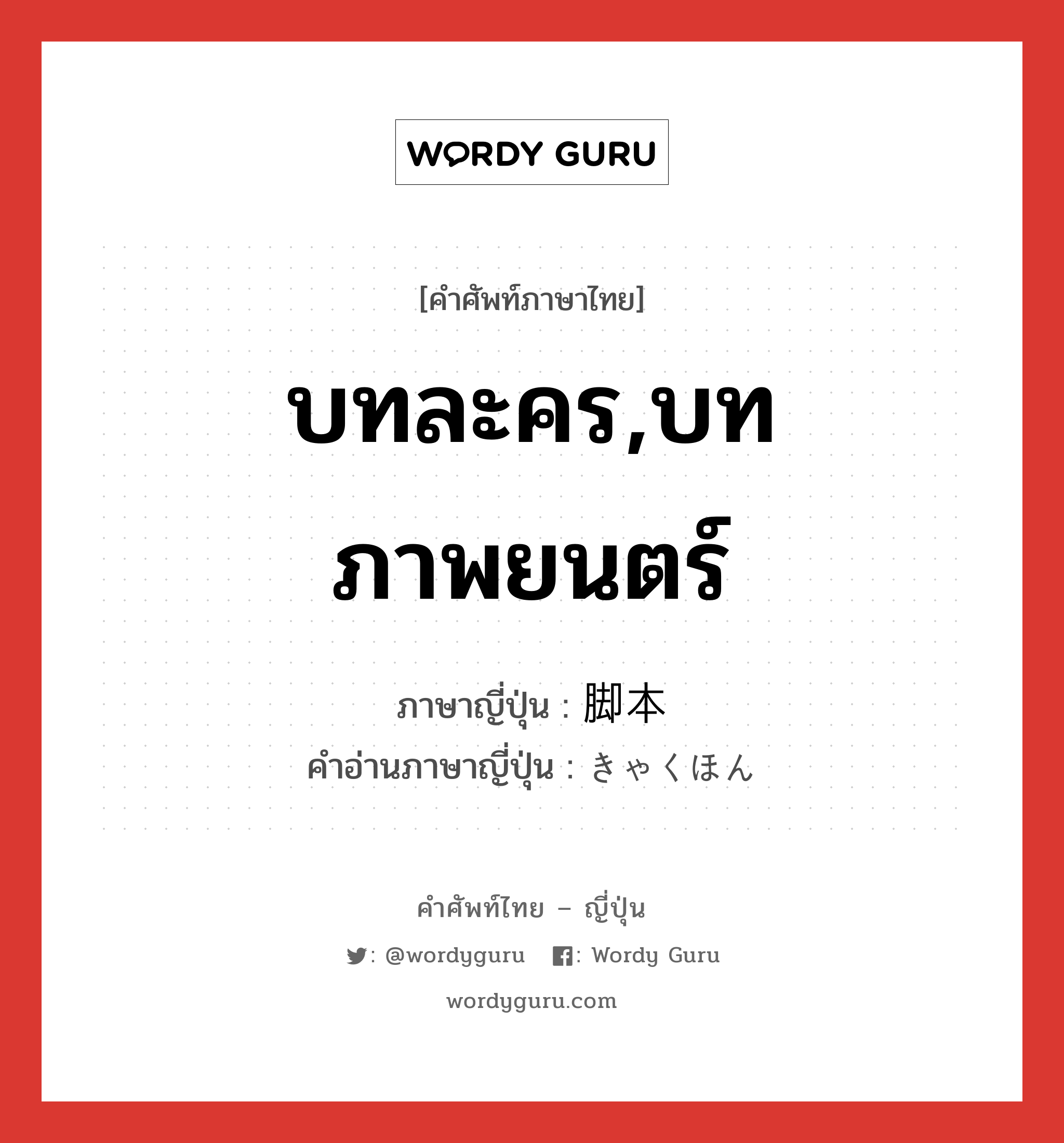 บทละคร,บทภาพยนตร์ ภาษาญี่ปุ่นคืออะไร, คำศัพท์ภาษาไทย - ญี่ปุ่น บทละคร,บทภาพยนตร์ ภาษาญี่ปุ่น 脚本 คำอ่านภาษาญี่ปุ่น きゃくほん หมวด n หมวด n