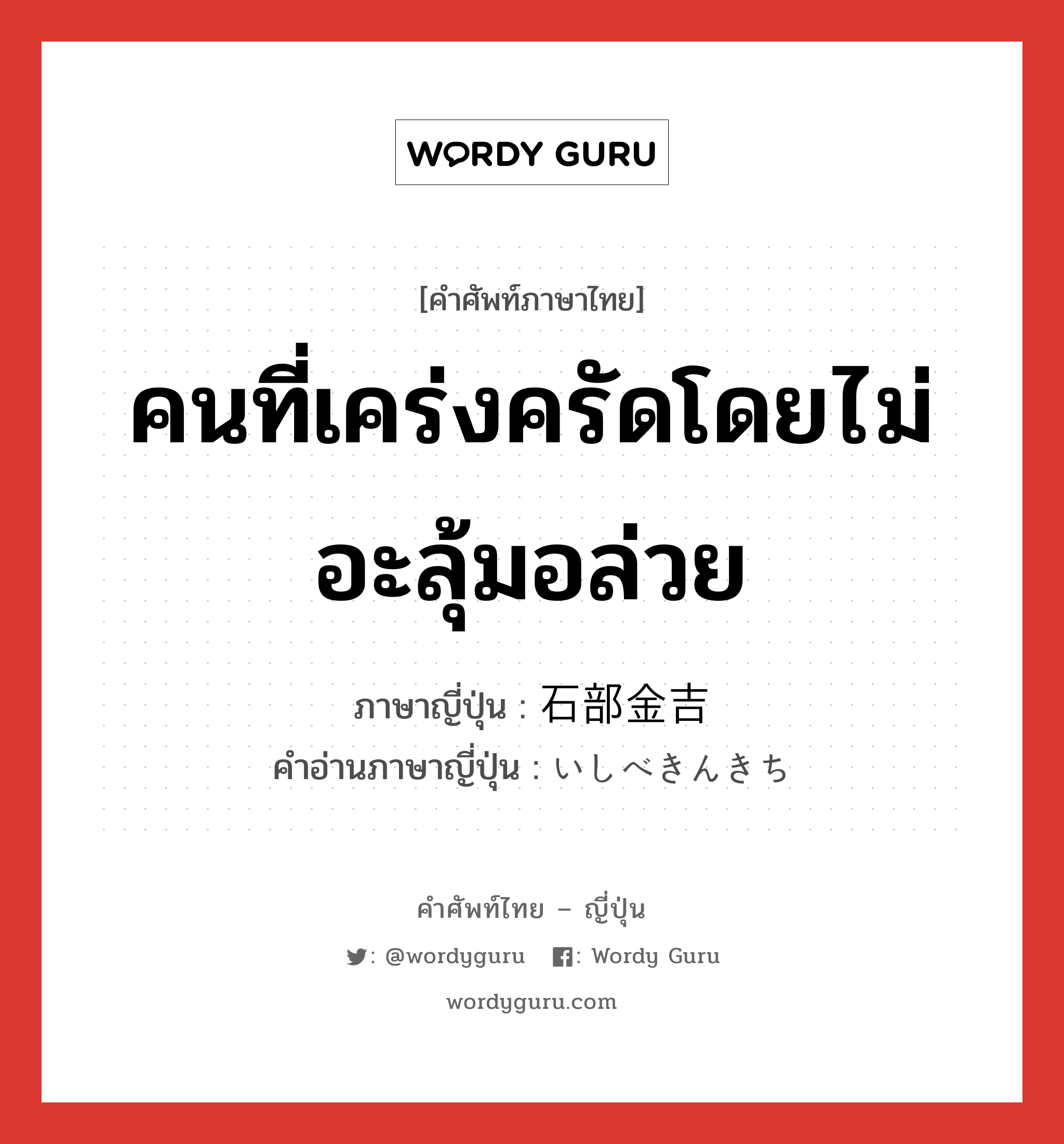 คนที่เคร่งครัดโดยไม่อะลุ้มอล่วย ภาษาญี่ปุ่นคืออะไร, คำศัพท์ภาษาไทย - ญี่ปุ่น คนที่เคร่งครัดโดยไม่อะลุ้มอล่วย ภาษาญี่ปุ่น 石部金吉 คำอ่านภาษาญี่ปุ่น いしべきんきち หมวด n หมวด n