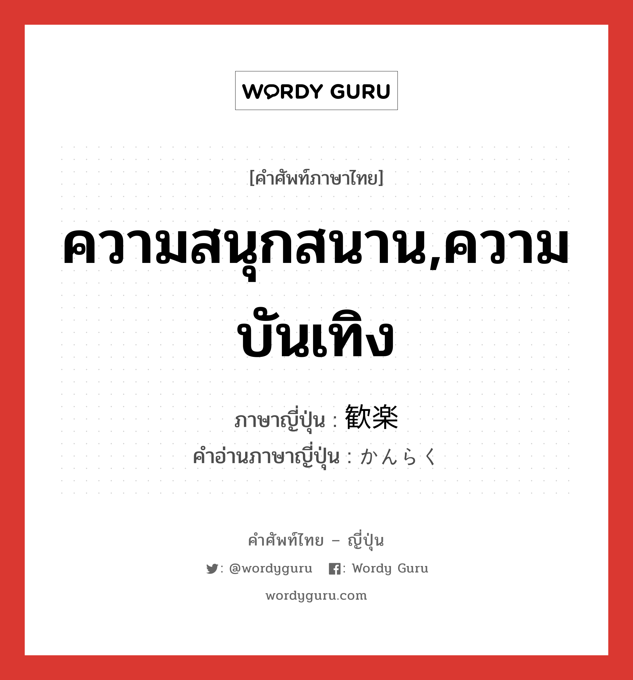 ความสนุกสนาน,ความบันเทิง ภาษาญี่ปุ่นคืออะไร, คำศัพท์ภาษาไทย - ญี่ปุ่น ความสนุกสนาน,ความบันเทิง ภาษาญี่ปุ่น 歓楽 คำอ่านภาษาญี่ปุ่น かんらく หมวด n หมวด n