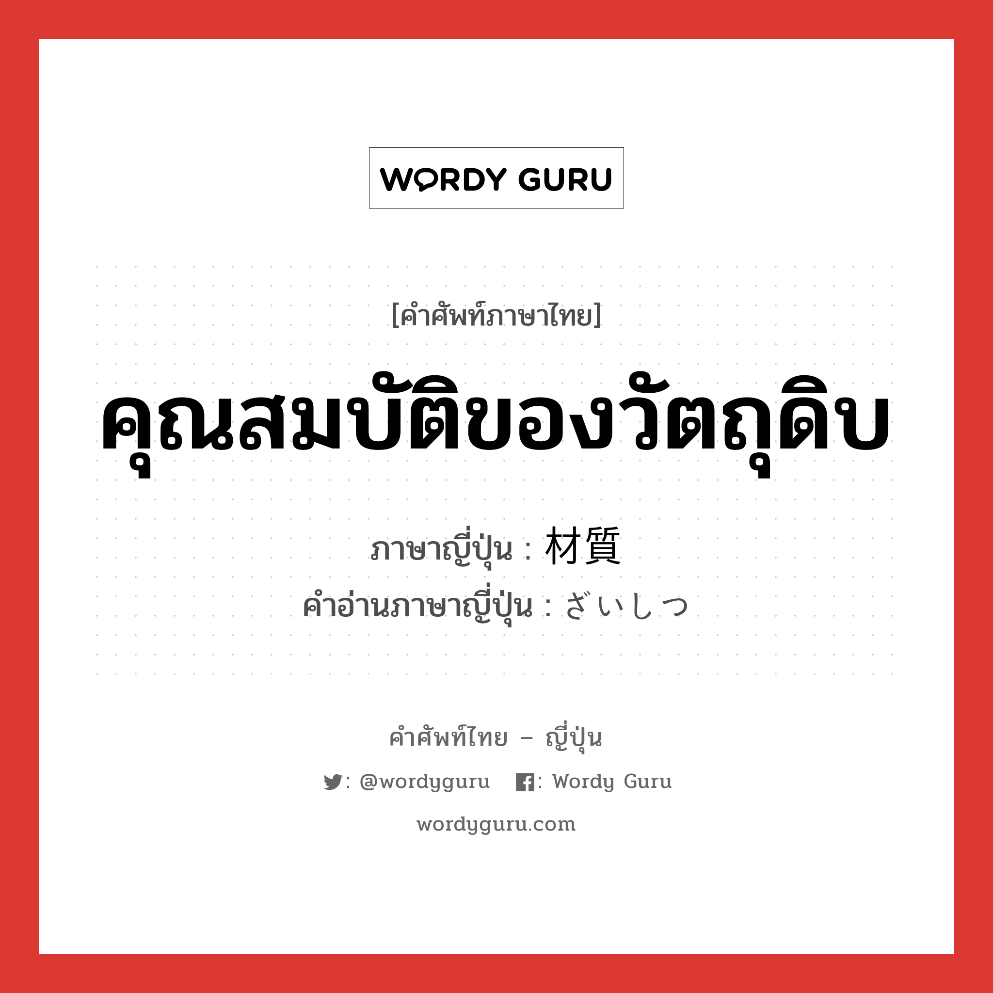 คุณสมบัติของวัตถุดิบ ภาษาญี่ปุ่นคืออะไร, คำศัพท์ภาษาไทย - ญี่ปุ่น คุณสมบัติของวัตถุดิบ ภาษาญี่ปุ่น 材質 คำอ่านภาษาญี่ปุ่น ざいしつ หมวด n หมวด n