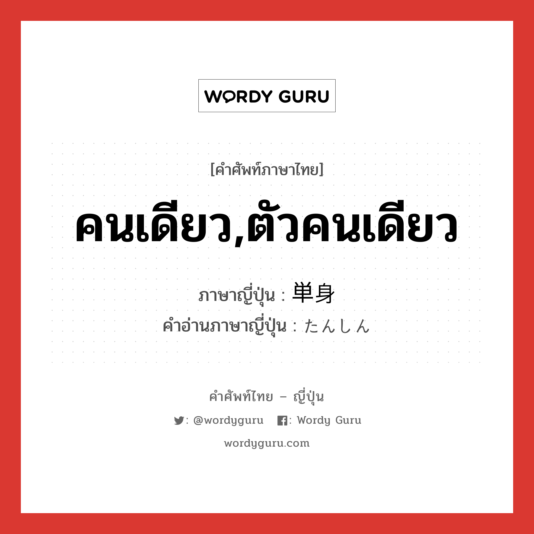 คนเดียว,ตัวคนเดียว ภาษาญี่ปุ่นคืออะไร, คำศัพท์ภาษาไทย - ญี่ปุ่น คนเดียว,ตัวคนเดียว ภาษาญี่ปุ่น 単身 คำอ่านภาษาญี่ปุ่น たんしん หมวด n-adv หมวด n-adv