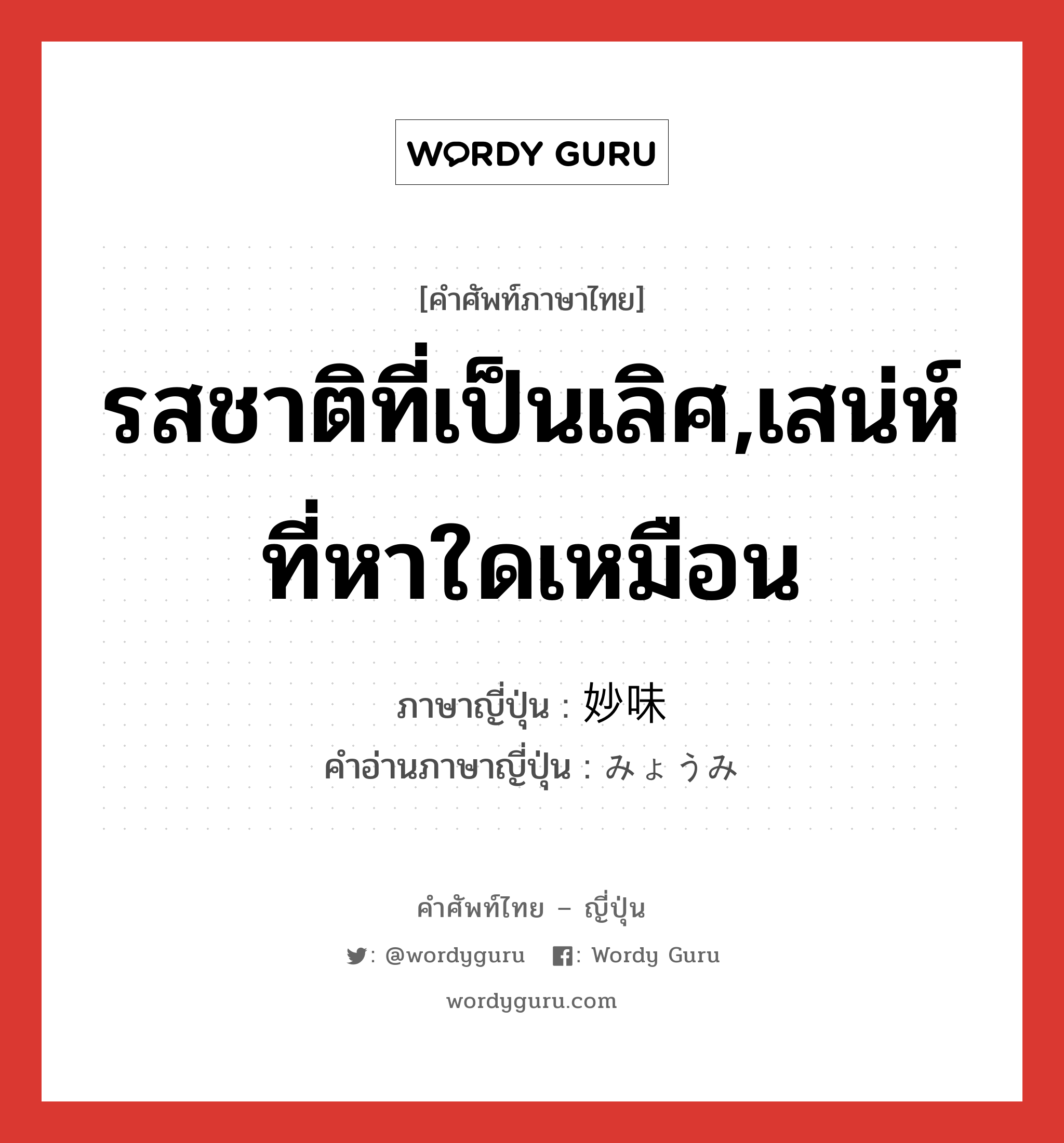 รสชาติที่เป็นเลิศ,เสน่ห์ที่หาใดเหมือน ภาษาญี่ปุ่นคืออะไร, คำศัพท์ภาษาไทย - ญี่ปุ่น รสชาติที่เป็นเลิศ,เสน่ห์ที่หาใดเหมือน ภาษาญี่ปุ่น 妙味 คำอ่านภาษาญี่ปุ่น みょうみ หมวด n หมวด n