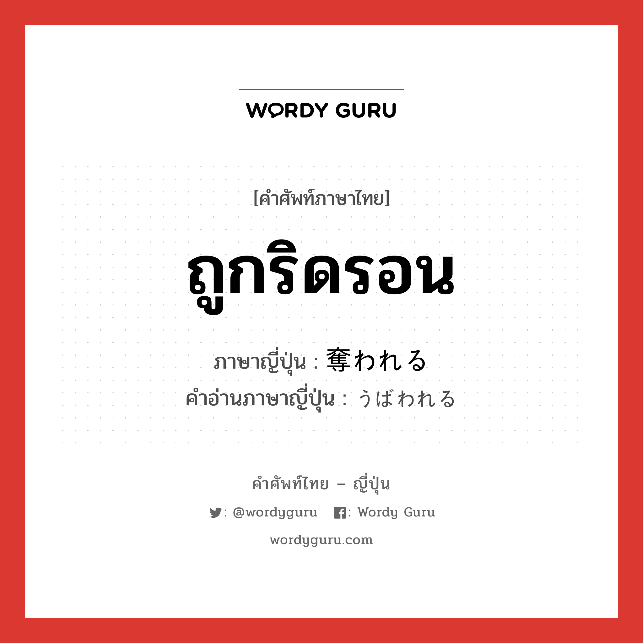 ถูกริดรอน ภาษาญี่ปุ่นคืออะไร, คำศัพท์ภาษาไทย - ญี่ปุ่น ถูกริดรอน ภาษาญี่ปุ่น 奪われる คำอ่านภาษาญี่ปุ่น うばわれる หมวด v หมวด v