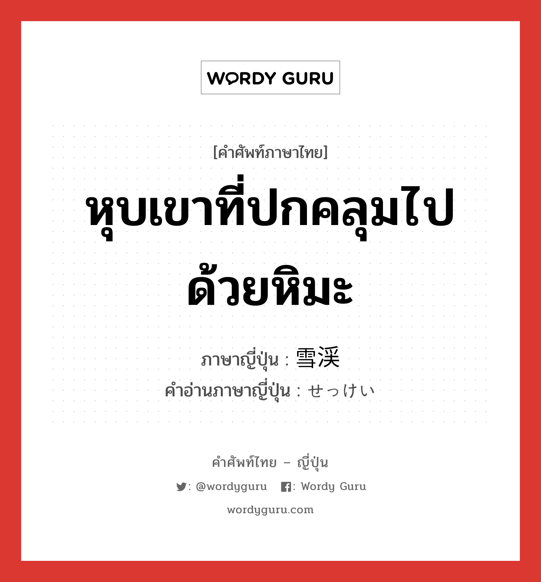 หุบเขาที่ปกคลุมไปด้วยหิมะ ภาษาญี่ปุ่นคืออะไร, คำศัพท์ภาษาไทย - ญี่ปุ่น หุบเขาที่ปกคลุมไปด้วยหิมะ ภาษาญี่ปุ่น 雪渓 คำอ่านภาษาญี่ปุ่น せっけい หมวด n หมวด n