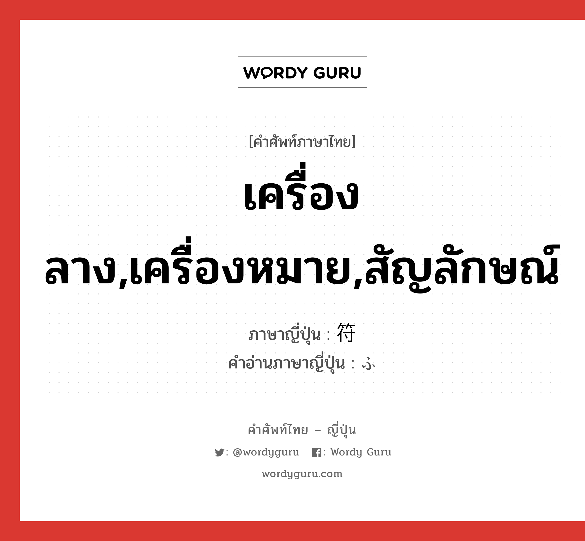 เครื่องลาง,เครื่องหมาย,สัญลักษณ์ ภาษาญี่ปุ่นคืออะไร, คำศัพท์ภาษาไทย - ญี่ปุ่น เครื่องลาง,เครื่องหมาย,สัญลักษณ์ ภาษาญี่ปุ่น 符 คำอ่านภาษาญี่ปุ่น ふ หมวด n หมวด n