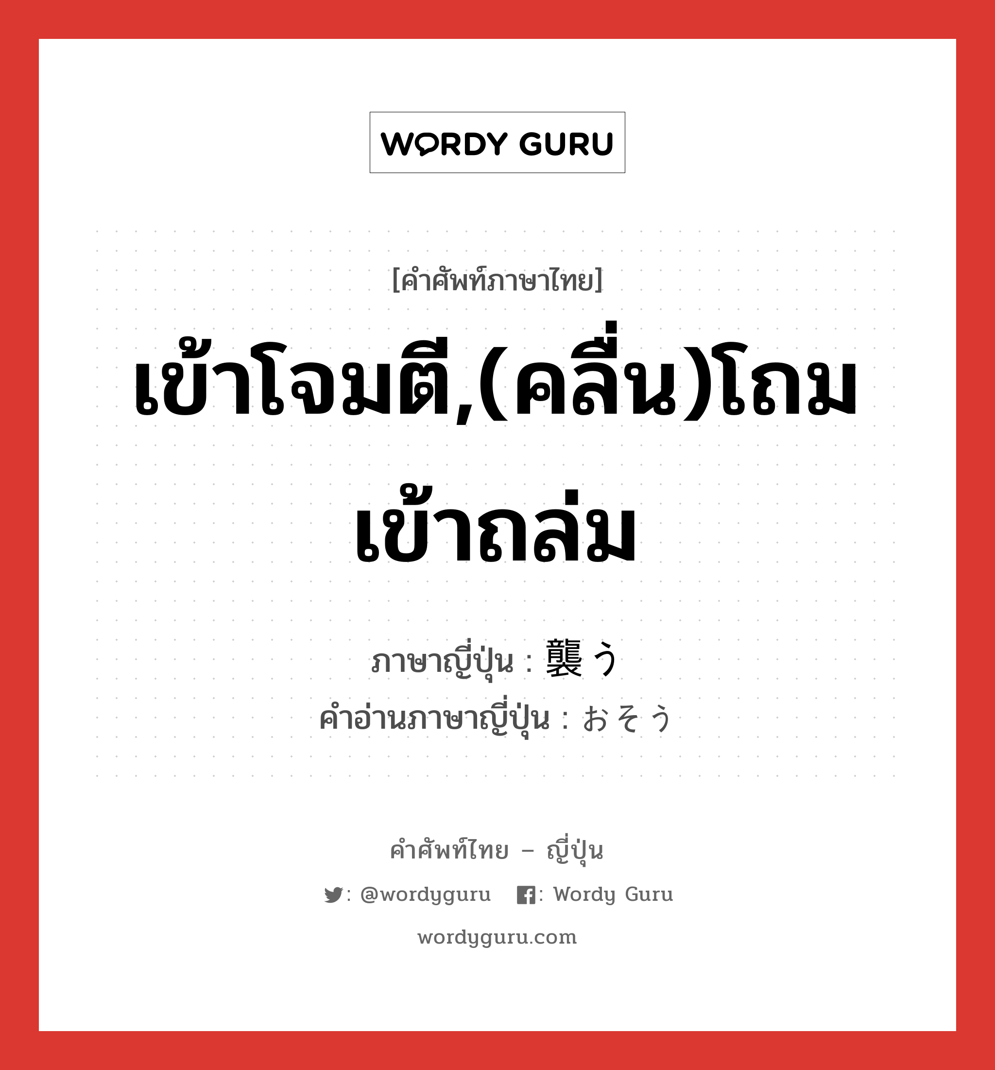 เข้าโจมตี,(คลื่น)โถมเข้าถล่ม ภาษาญี่ปุ่นคืออะไร, คำศัพท์ภาษาไทย - ญี่ปุ่น เข้าโจมตี,(คลื่น)โถมเข้าถล่ม ภาษาญี่ปุ่น 襲う คำอ่านภาษาญี่ปุ่น おそう หมวด v5u หมวด v5u