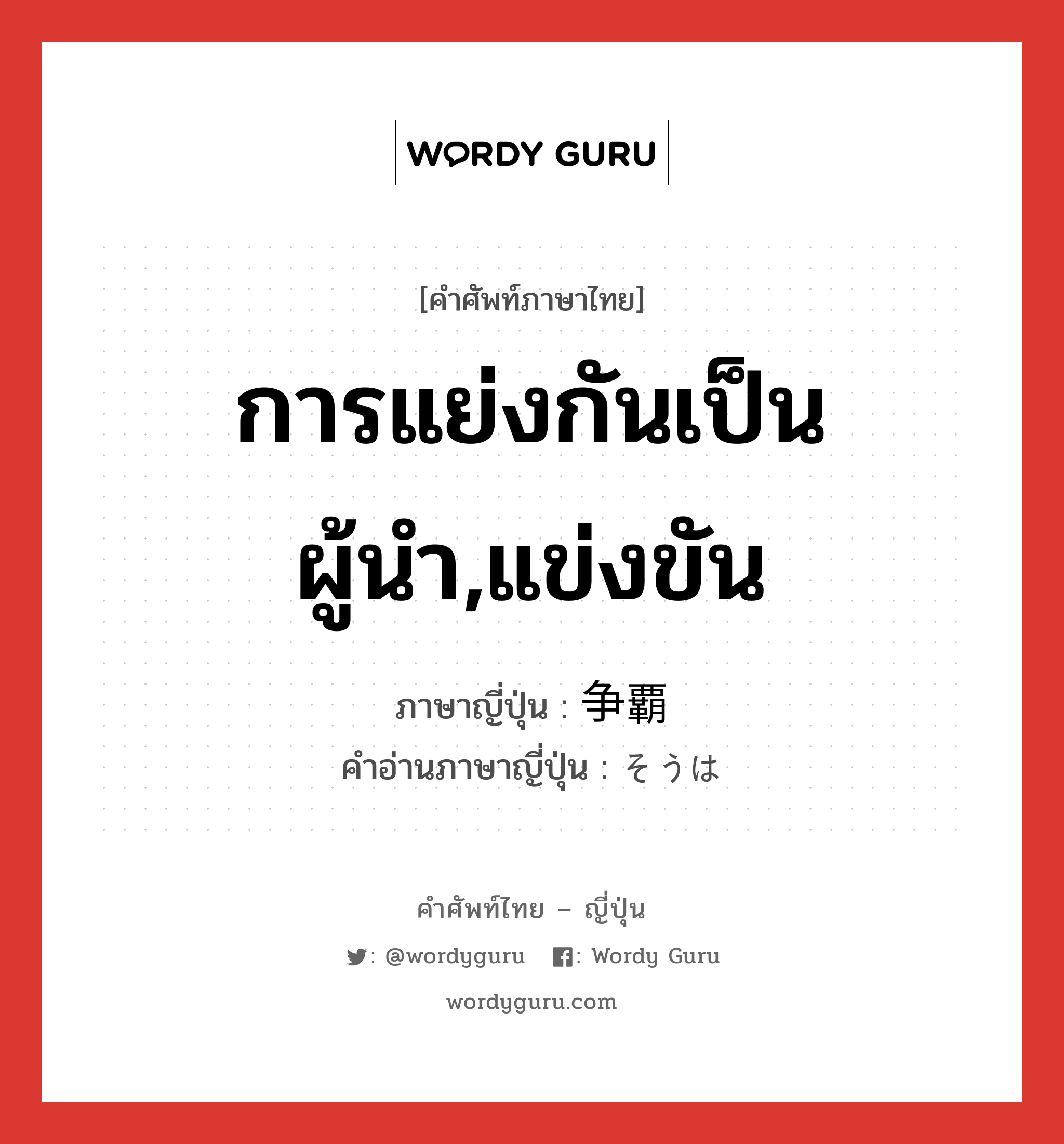 การแย่งกันเป็นผู้นำ,แข่งขัน ภาษาญี่ปุ่นคืออะไร, คำศัพท์ภาษาไทย - ญี่ปุ่น การแย่งกันเป็นผู้นำ,แข่งขัน ภาษาญี่ปุ่น 争覇 คำอ่านภาษาญี่ปุ่น そうは หมวด n หมวด n