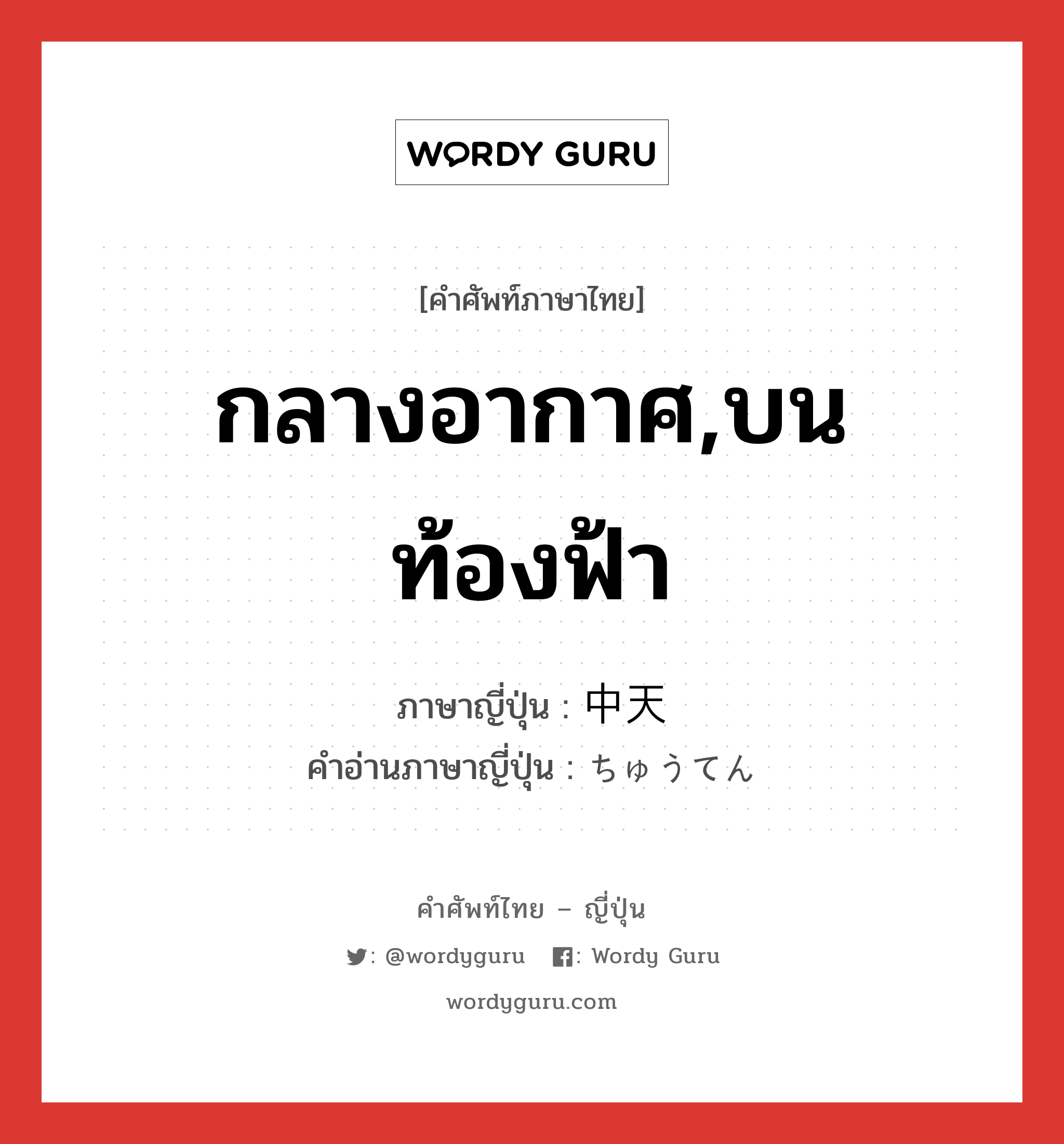 กลางอากาศ,บนท้องฟ้า ภาษาญี่ปุ่นคืออะไร, คำศัพท์ภาษาไทย - ญี่ปุ่น กลางอากาศ,บนท้องฟ้า ภาษาญี่ปุ่น 中天 คำอ่านภาษาญี่ปุ่น ちゅうてん หมวด n หมวด n