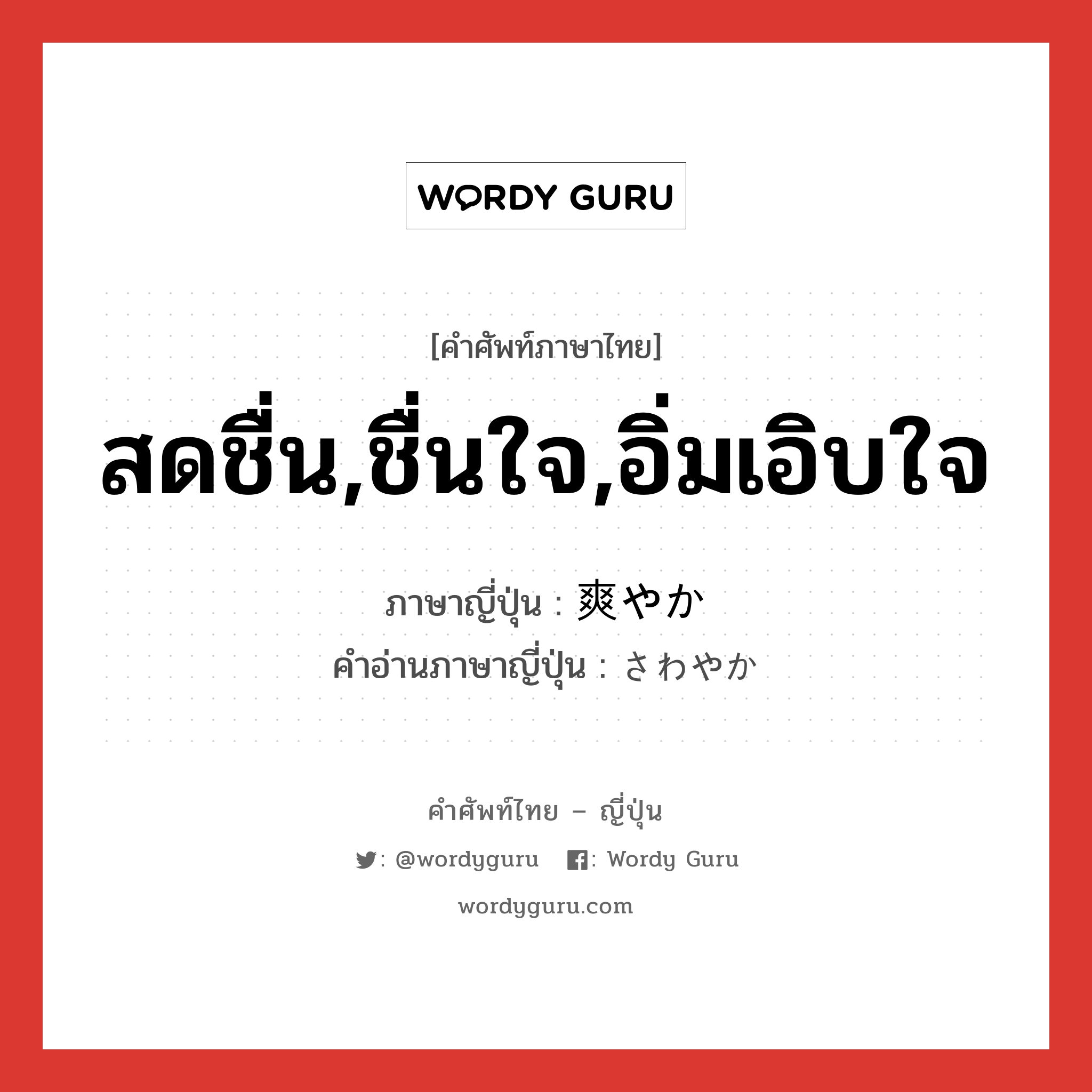 สดชื่น,ชื่นใจ,อิ่มเอิบใจ ภาษาญี่ปุ่นคืออะไร, คำศัพท์ภาษาไทย - ญี่ปุ่น สดชื่น,ชื่นใจ,อิ่มเอิบใจ ภาษาญี่ปุ่น 爽やか คำอ่านภาษาญี่ปุ่น さわやか หมวด adj-na หมวด adj-na