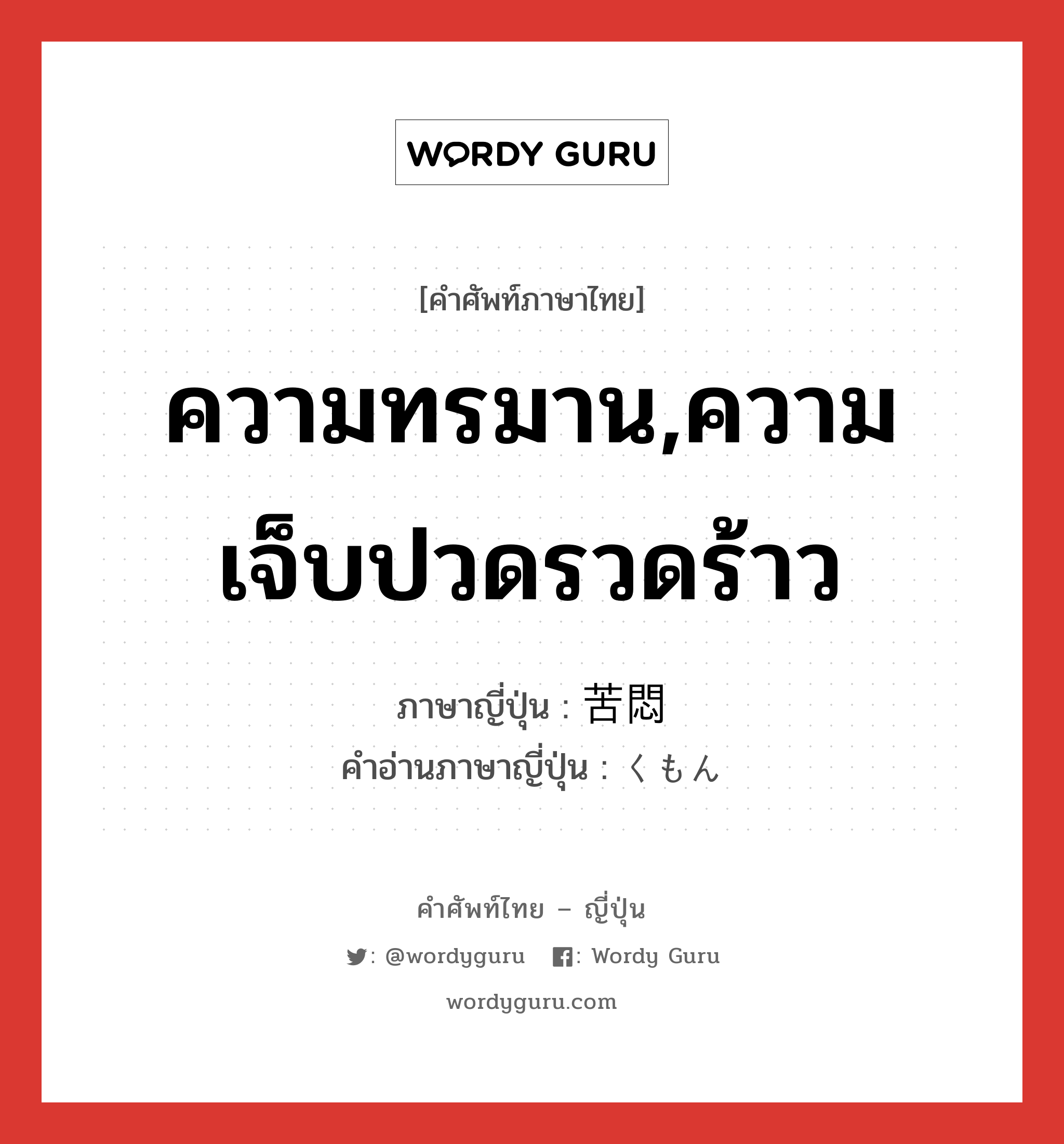 ความทรมาน,ความเจ็บปวดรวดร้าว ภาษาญี่ปุ่นคืออะไร, คำศัพท์ภาษาไทย - ญี่ปุ่น ความทรมาน,ความเจ็บปวดรวดร้าว ภาษาญี่ปุ่น 苦悶 คำอ่านภาษาญี่ปุ่น くもん หมวด n หมวด n