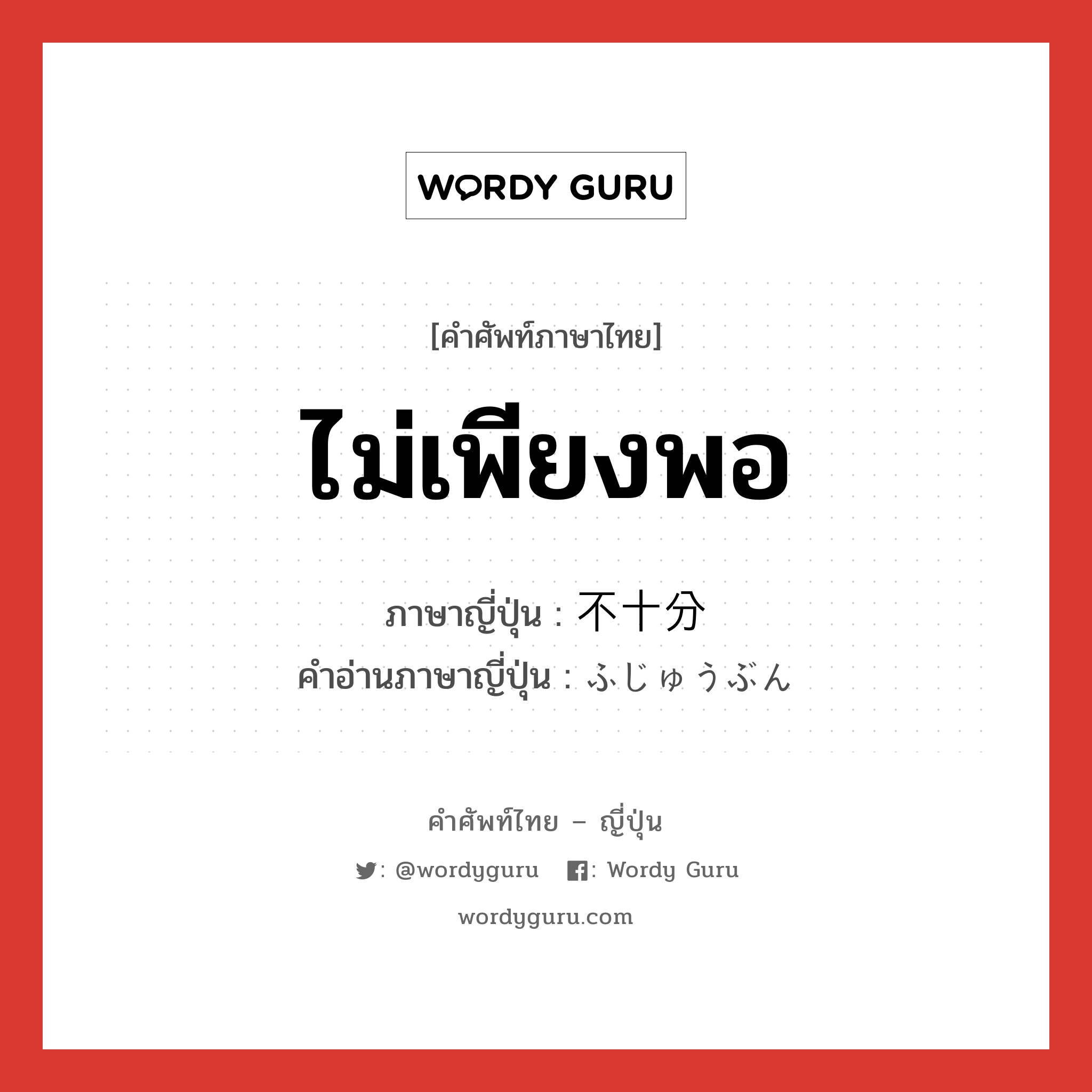 ไม่เพียงพอ ภาษาญี่ปุ่นคืออะไร, คำศัพท์ภาษาไทย - ญี่ปุ่น ไม่เพียงพอ ภาษาญี่ปุ่น 不十分 คำอ่านภาษาญี่ปุ่น ふじゅうぶん หมวด adj-na หมวด adj-na