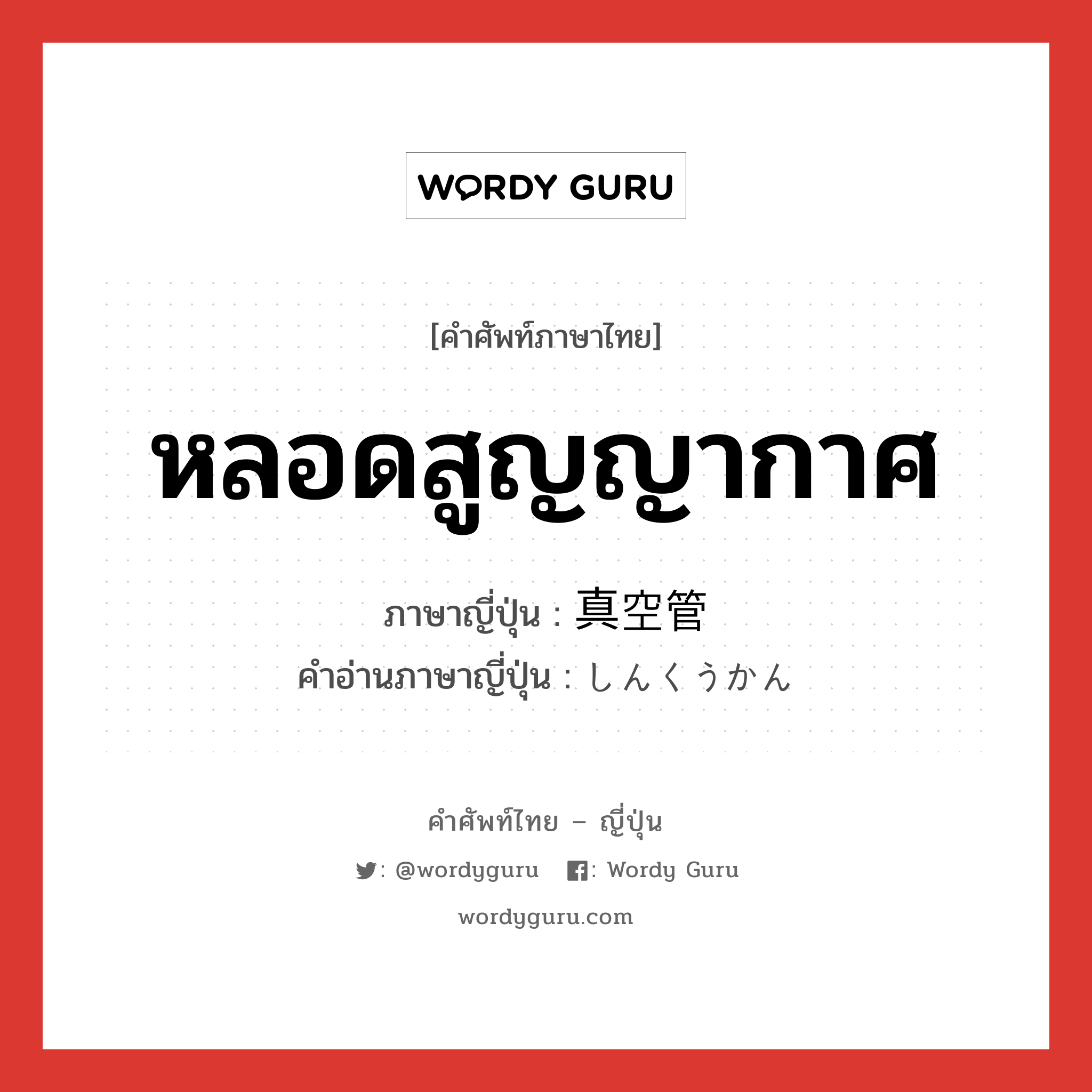 หลอดสูญญากาศ ภาษาญี่ปุ่นคืออะไร, คำศัพท์ภาษาไทย - ญี่ปุ่น หลอดสูญญากาศ ภาษาญี่ปุ่น 真空管 คำอ่านภาษาญี่ปุ่น しんくうかん หมวด n หมวด n