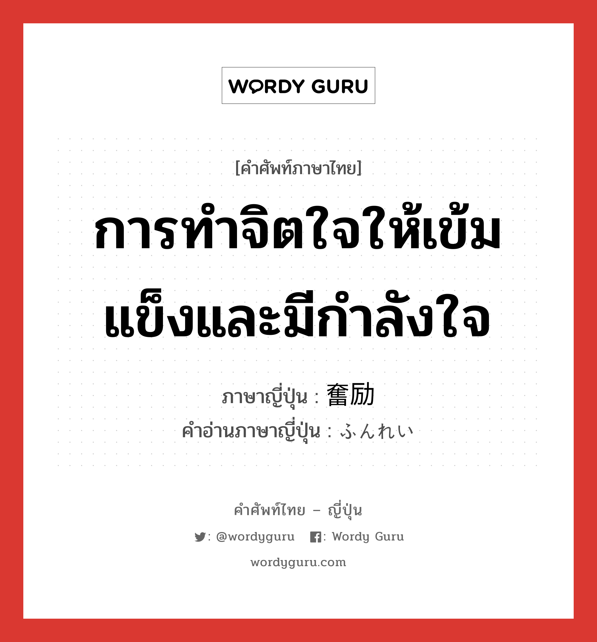 การทำจิตใจให้เข้มแข็งและมีกำลังใจ ภาษาญี่ปุ่นคืออะไร, คำศัพท์ภาษาไทย - ญี่ปุ่น การทำจิตใจให้เข้มแข็งและมีกำลังใจ ภาษาญี่ปุ่น 奮励 คำอ่านภาษาญี่ปุ่น ふんれい หมวด n หมวด n