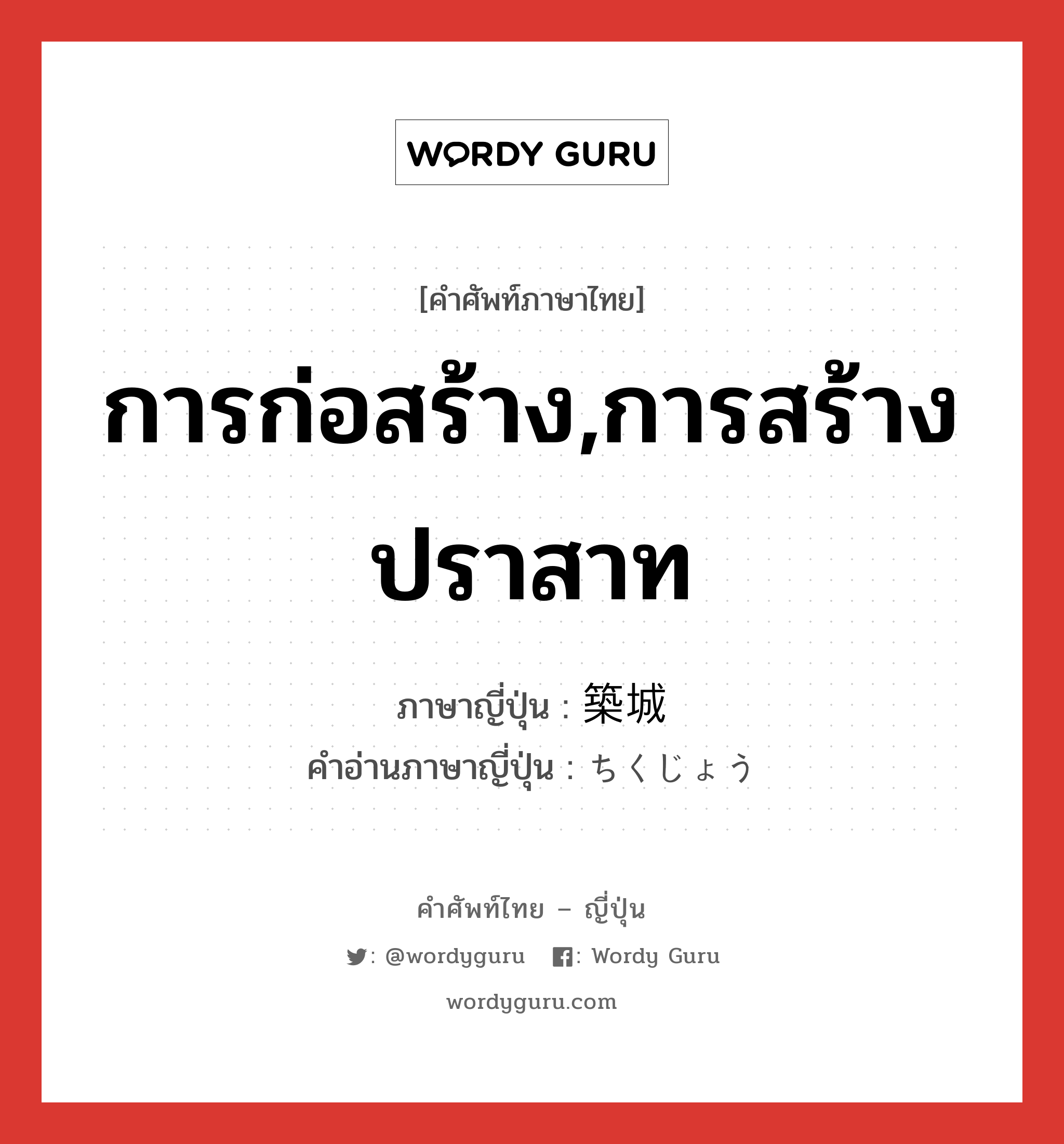 การก่อสร้าง,การสร้างปราสาท ภาษาญี่ปุ่นคืออะไร, คำศัพท์ภาษาไทย - ญี่ปุ่น การก่อสร้าง,การสร้างปราสาท ภาษาญี่ปุ่น 築城 คำอ่านภาษาญี่ปุ่น ちくじょう หมวด n หมวด n