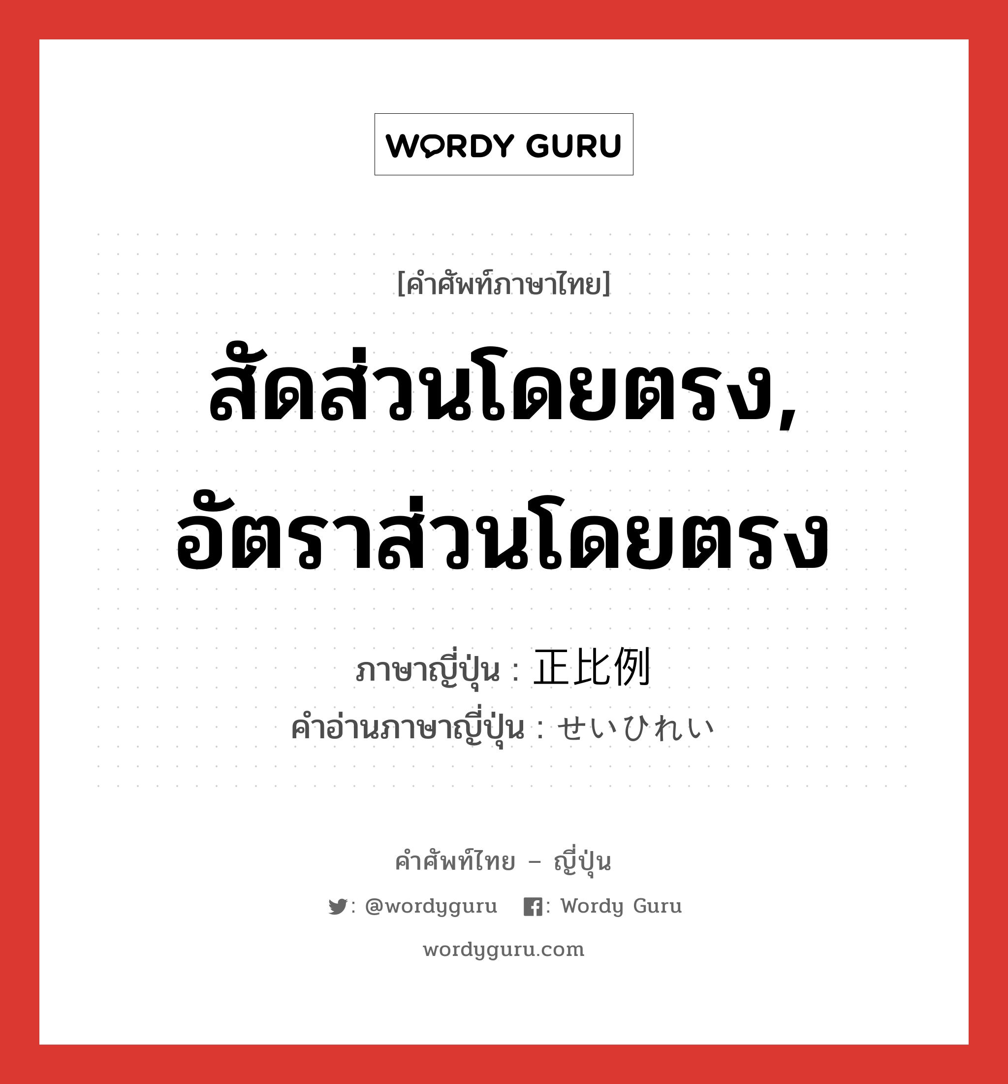 สัดส่วนโดยตรง, อัตราส่วนโดยตรง ภาษาญี่ปุ่นคืออะไร, คำศัพท์ภาษาไทย - ญี่ปุ่น สัดส่วนโดยตรง, อัตราส่วนโดยตรง ภาษาญี่ปุ่น 正比例 คำอ่านภาษาญี่ปุ่น せいひれい หมวด n หมวด n