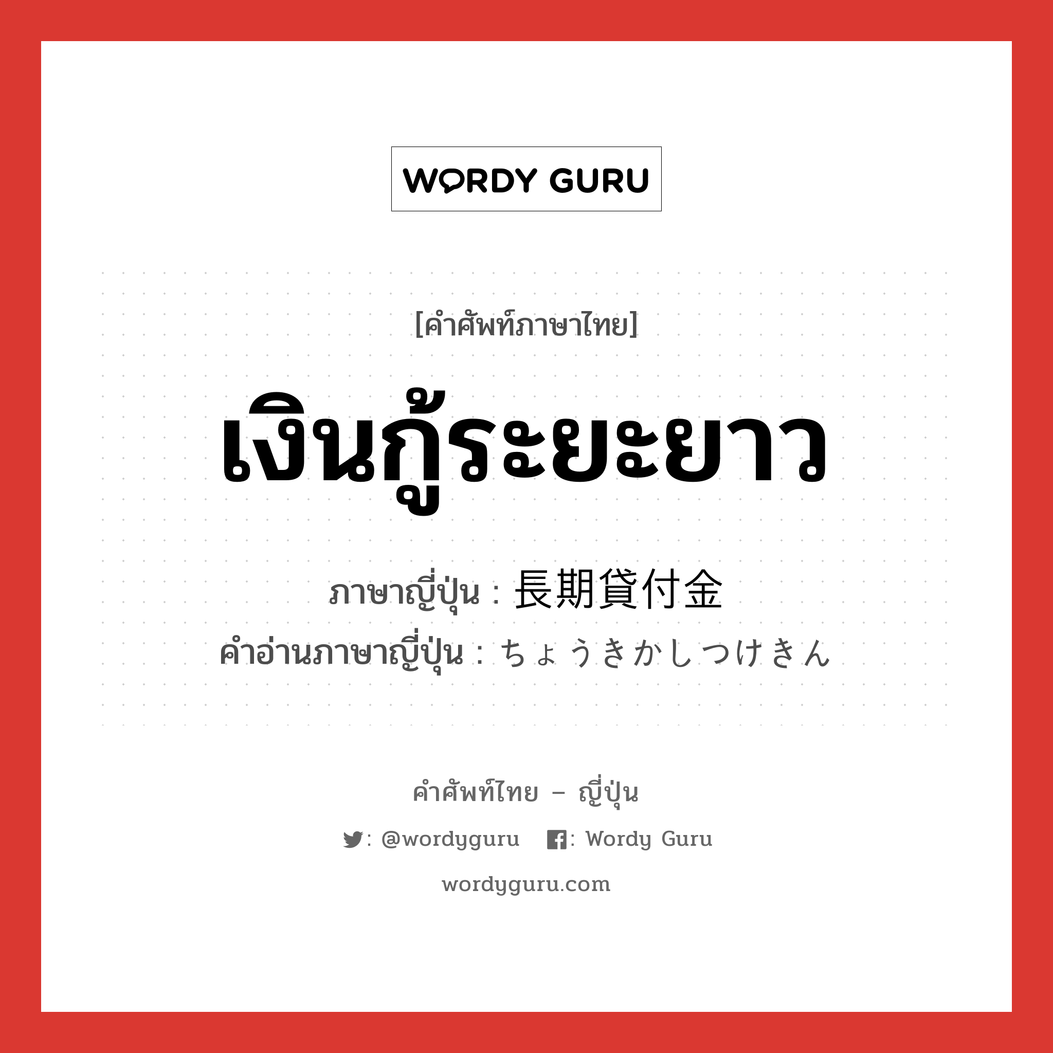 เงินกู้ระยะยาว ภาษาญี่ปุ่นคืออะไร, คำศัพท์ภาษาไทย - ญี่ปุ่น เงินกู้ระยะยาว ภาษาญี่ปุ่น 長期貸付金 คำอ่านภาษาญี่ปุ่น ちょうきかしつけきん หมวด n หมวด n