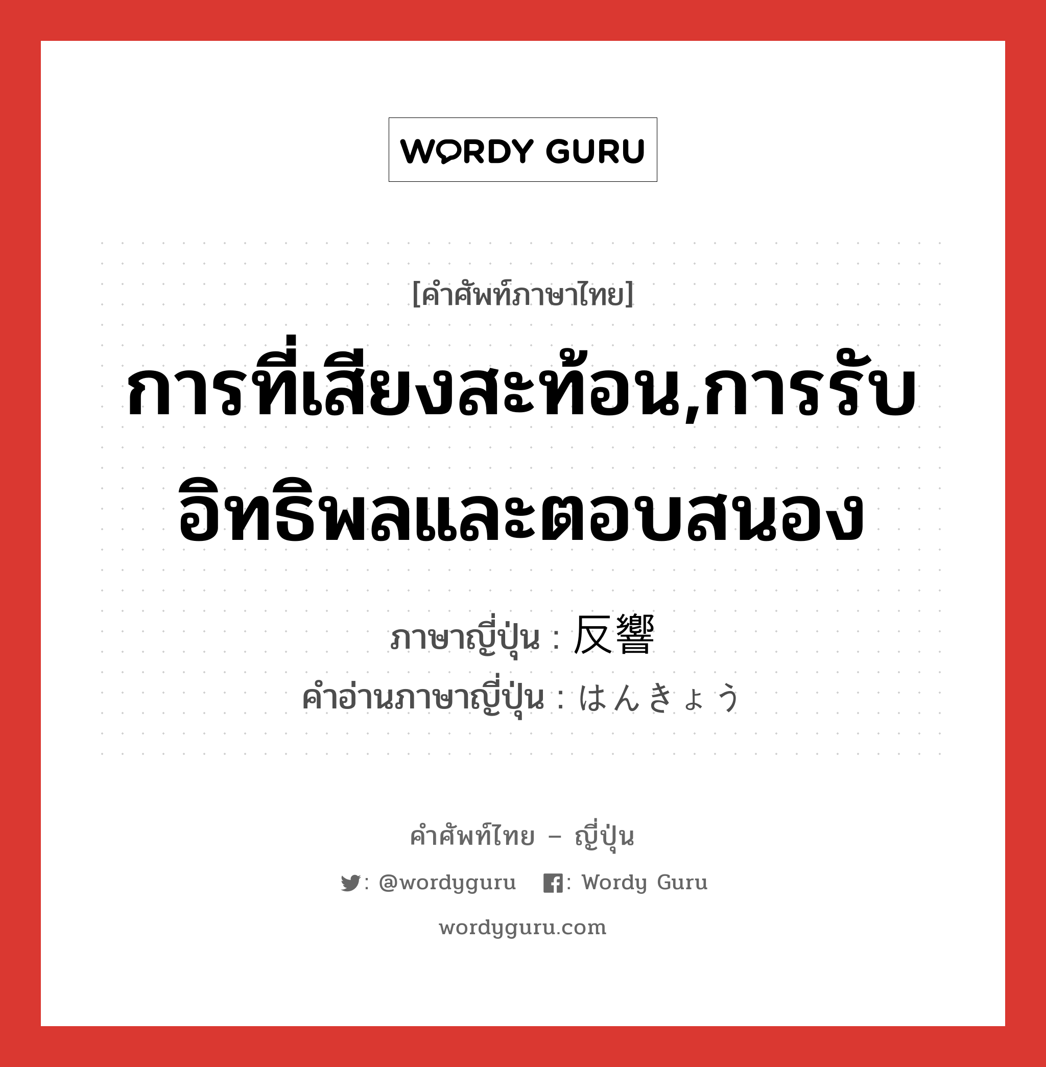 การที่เสียงสะท้อน,การรับอิทธิพลและตอบสนอง ภาษาญี่ปุ่นคืออะไร, คำศัพท์ภาษาไทย - ญี่ปุ่น การที่เสียงสะท้อน,การรับอิทธิพลและตอบสนอง ภาษาญี่ปุ่น 反響 คำอ่านภาษาญี่ปุ่น はんきょう หมวด n หมวด n