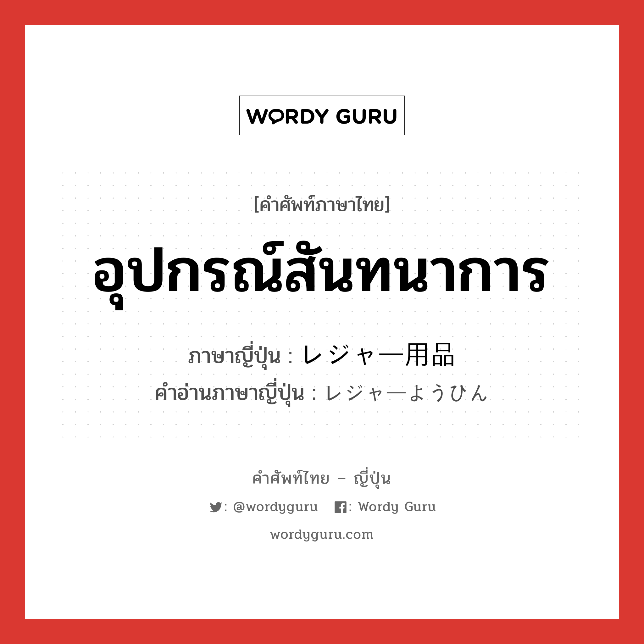 อุปกรณ์สันทนาการ ภาษาญี่ปุ่นคืออะไร, คำศัพท์ภาษาไทย - ญี่ปุ่น อุปกรณ์สันทนาการ ภาษาญี่ปุ่น レジャー用品 คำอ่านภาษาญี่ปุ่น レジャーようひん หมวด n หมวด n