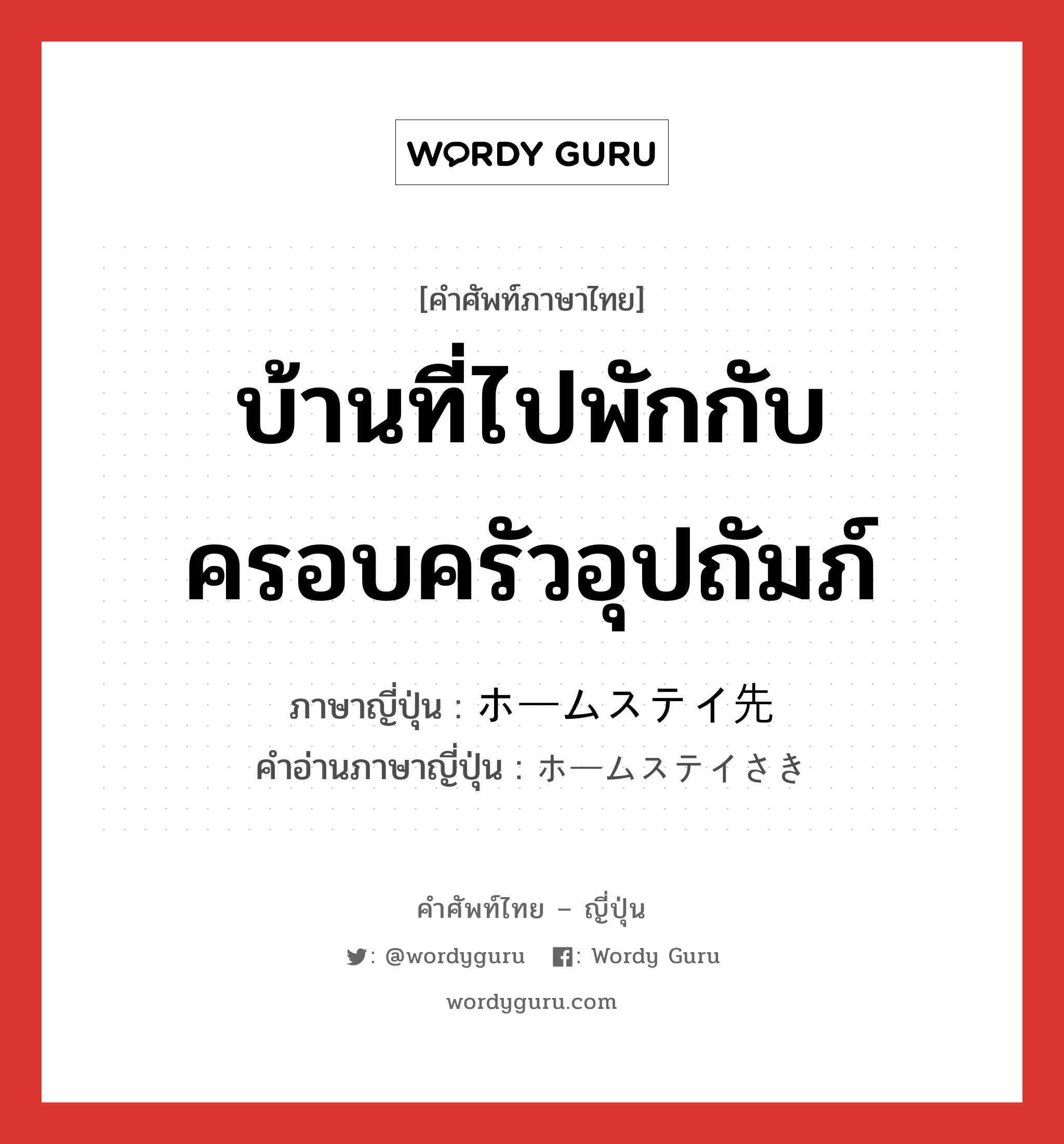 บ้านที่ไปพักกับครอบครัวอุปถัมภ์ ภาษาญี่ปุ่นคืออะไร, คำศัพท์ภาษาไทย - ญี่ปุ่น บ้านที่ไปพักกับครอบครัวอุปถัมภ์ ภาษาญี่ปุ่น ホームステイ先 คำอ่านภาษาญี่ปุ่น ホームステイさき หมวด n หมวด n