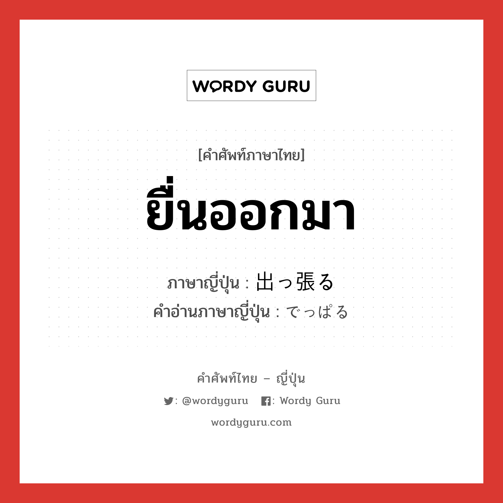 ยื่นออกมา,การไปติดต่องานที่ต่างจังหวัดหรือต่างประเทศ ภาษาญี่ปุ่นคืออะไร, คำศัพท์ภาษาไทย - ญี่ปุ่น ยื่นออกมา ภาษาญี่ปุ่น 出っ張る คำอ่านภาษาญี่ปุ่น でっぱる หมวด v5r หมวด v5r